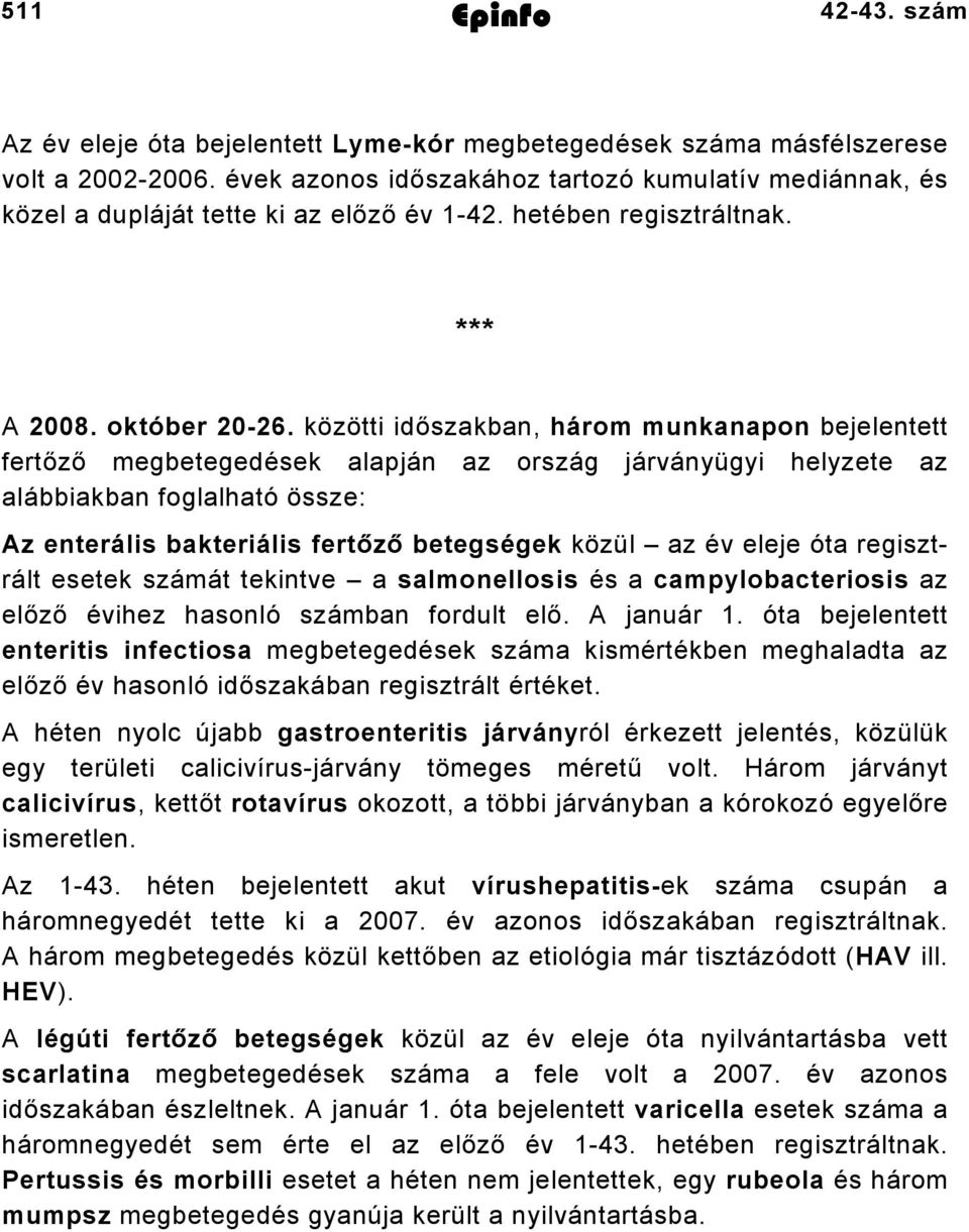 közötti időszakban, három munkanapon bejelentett fertőző megbetegedések alapján az ország járványügyi helyzete az alábbiakban foglalható össze: Az enterális bakteriális fertőző betegségek közül az év