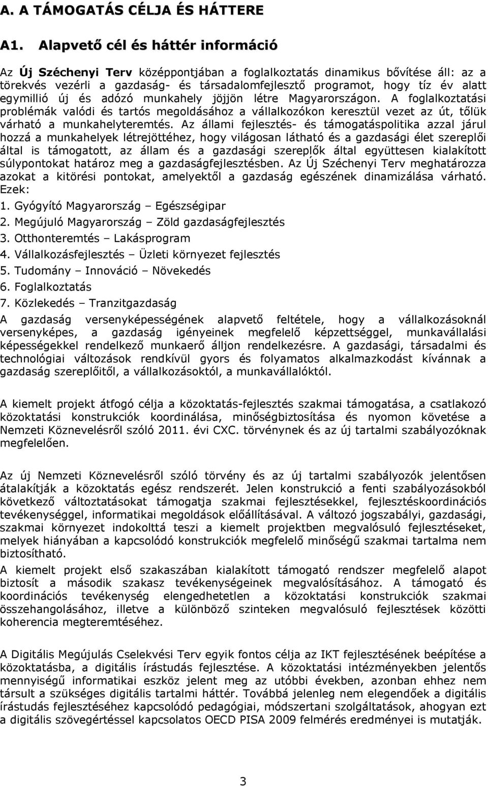 egymillió új és adózó munkahely jöjjön létre Magyarországon. A foglalkoztatási problémák valódi és tartós megoldásához a vállalkozókon keresztül vezet az út, tőlük várható a munkahelyteremtés.