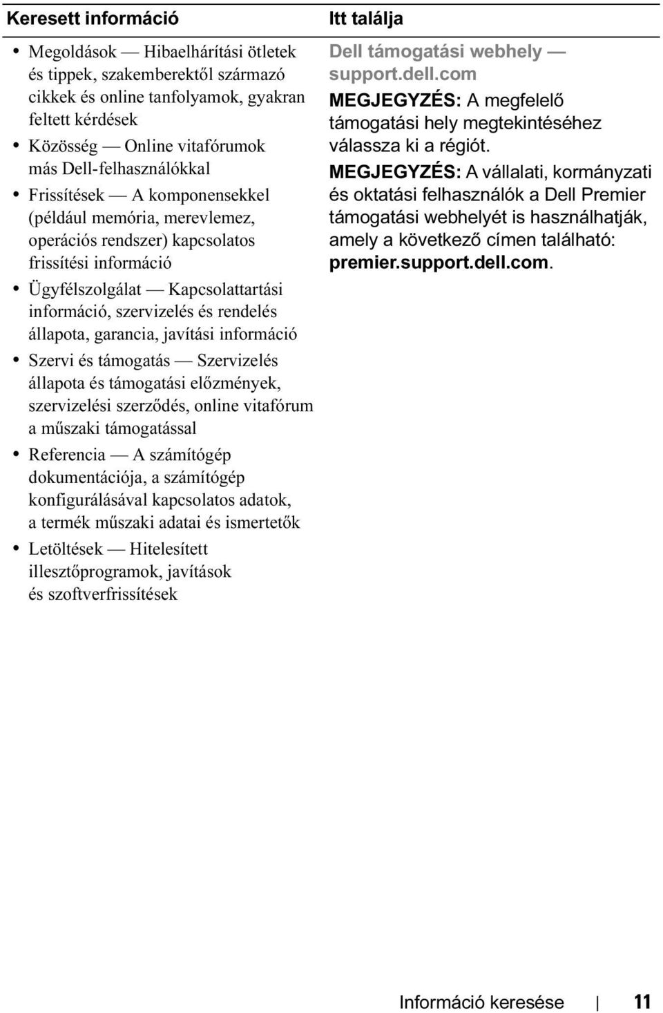 garancia, javítási információ Szervi és támogatás Szervizelés állapota és támogatási előzmények, szervizelési szerződés, online vitafórum a műszaki támogatással Referencia A számítógép