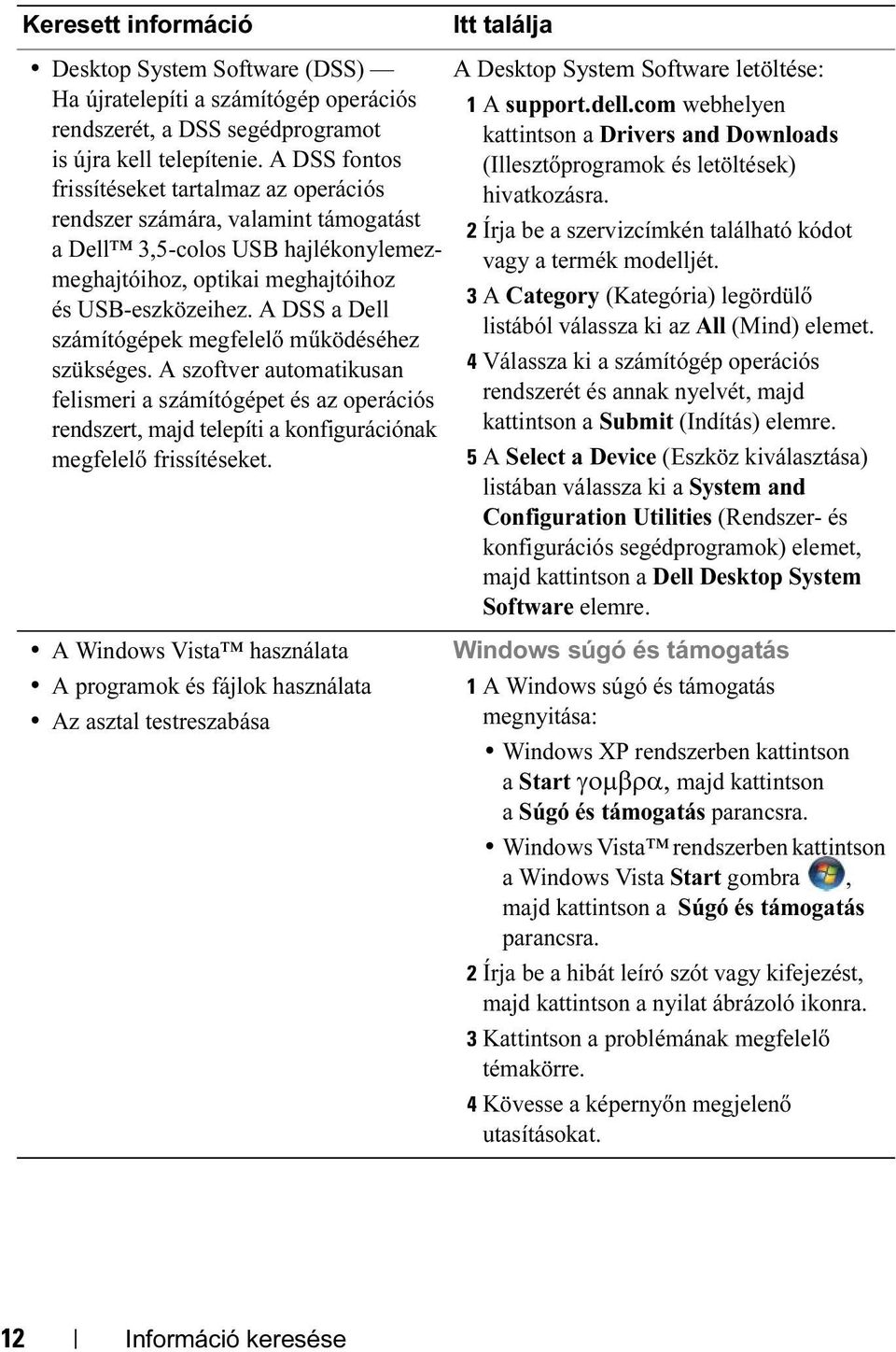 A DSS a Dell számítógépek megfelelő működéséhez szükséges. A szoftver automatikusan felismeri a számítógépet és az operációs rendszert, majd telepíti a konfigurációnak megfelelő frissítéseket.