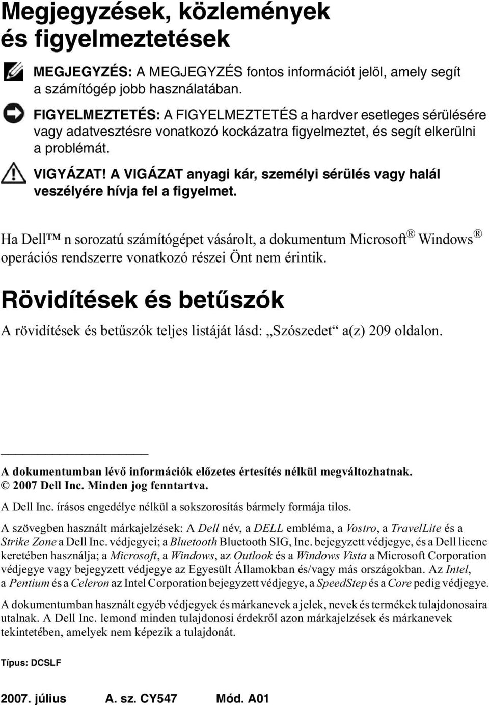 A VIGÁZAT anyagi kár, személyi sérülés vagy halál veszélyére hívja fel a figyelmet.