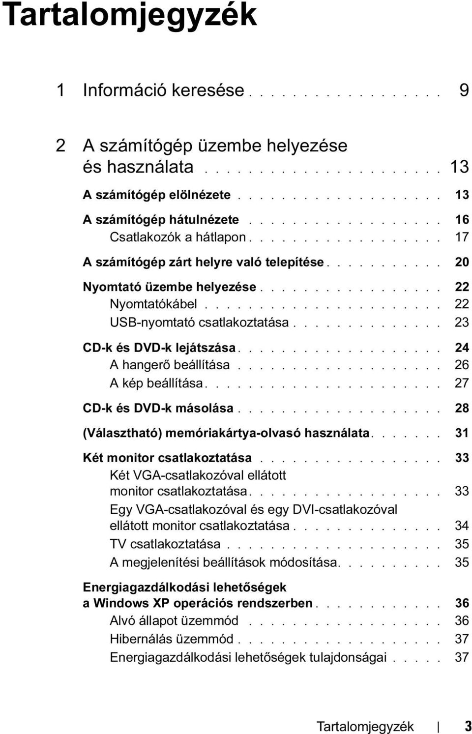 ..................... 22 USB-nyomtató csatlakoztatása.............. 23 CD-k és DVD-k lejátszása................... 24 A hangerő beállítása................... 26 A kép beállítása.