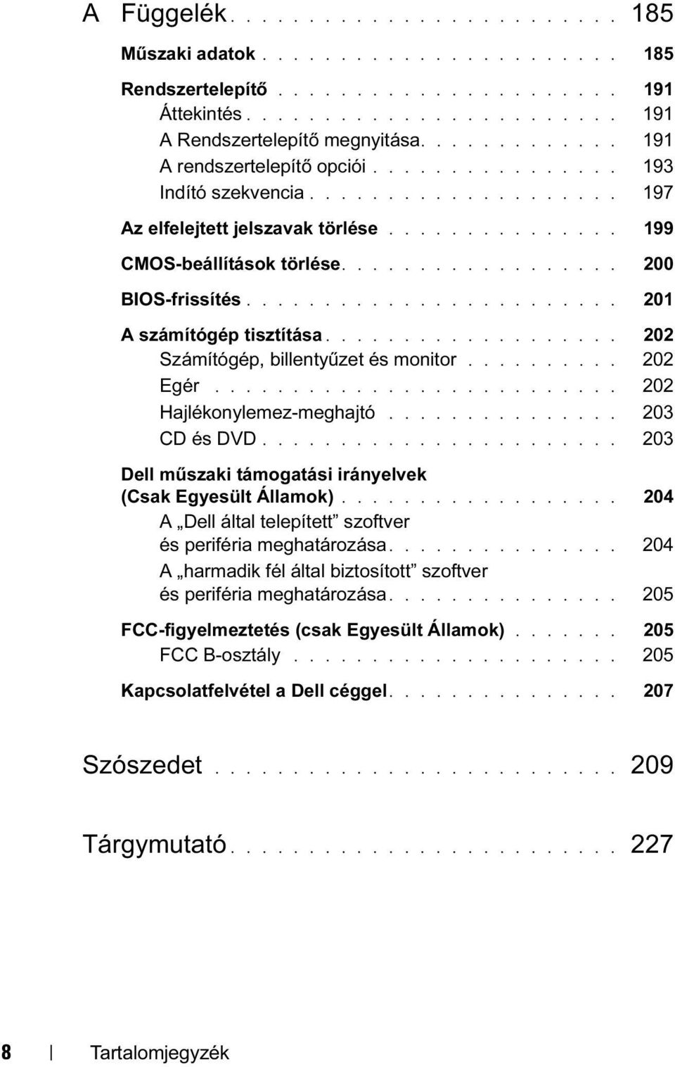 ................. 200 BIOS-frissítés........................ 201 A számítógép tisztítása................... 202 Számítógép, billentyűzet és monitor.......... 202 Egér.......................... 202 Hajlékonylemez-meghajtó.