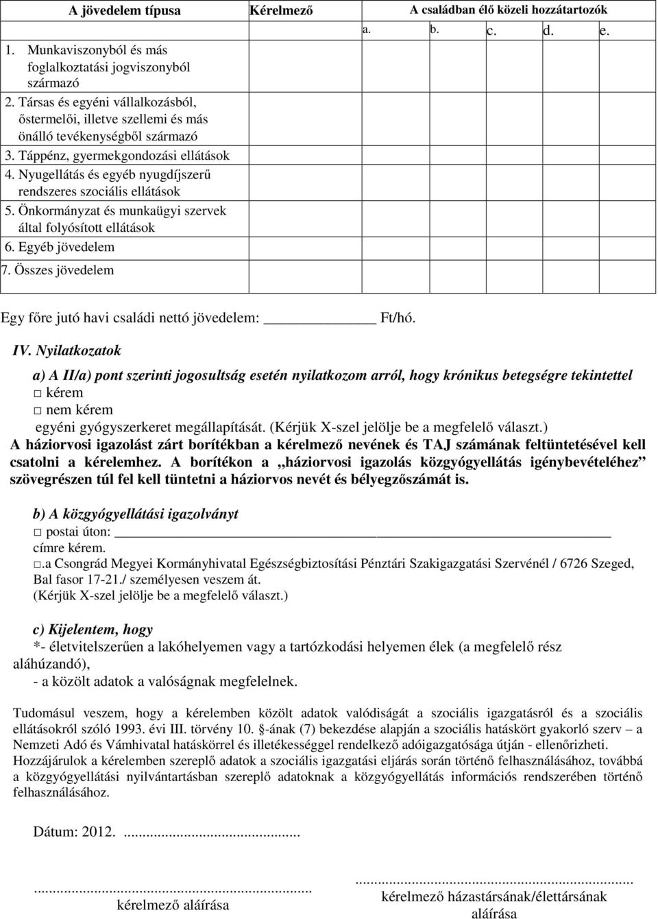 Nyugellátás és egyéb nyugdíjszerű rendszeres szociális ellátások 5. Önkormányzat és munkaügyi szervek által folyósított ellátások 6. Egyéb jövedelem 7. Összes jövedelem a. b. c. d. e. Egy főre jutó havi családi nettó jövedelem: Ft/hó.