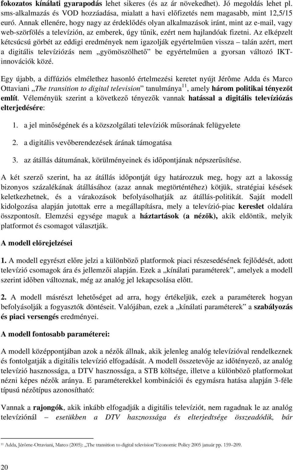 Az elképzelt kétcsúcsú görbét az eddigi eredmények nem igazolják egyértelműen vissza talán azért, mert a digitális televíziózás nem gyömöszölhető be egyértelműen a gyorsan változó IKTinnovációk közé.