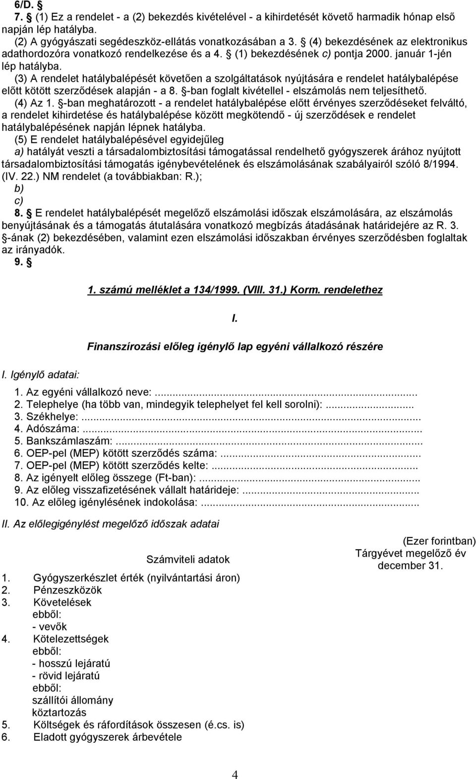 (3) A rendelet hatálybalépését követően a szolgáltatások nyújtására e rendelet hatálybalépése előtt kötött szerződések alapján - a 8. -ban foglalt kivétellel - elszámolás nem teljesíthető. (4) Az 1.