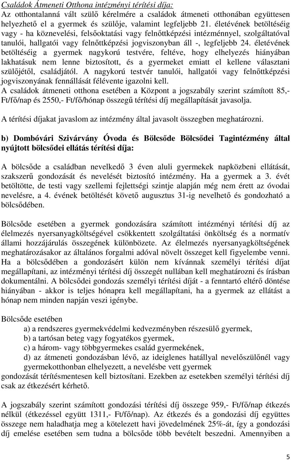 életévének betöltéséig a gyermek nagykorú testvére, feltéve, hogy elhelyezés hiányában lakhatásuk nem lenne biztosított, és a gyermeket emiatt el kellene választani szülőjétől, családjától.