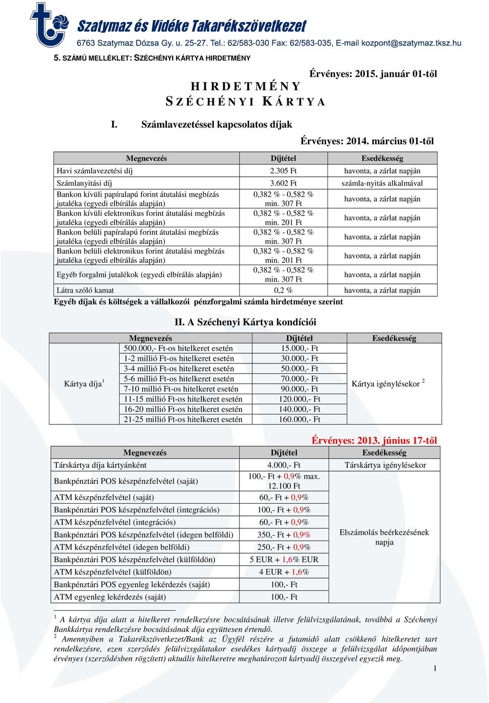 602 Ft számla-nyitás alkalmával Bankon kívüli papíralapú forint átutalási megbízás 0,38-0,58 Bankon kívüli elektronikus forint átutalási megbízás 0,38-0,58 Bankon belüli papíralapú forint átutalási