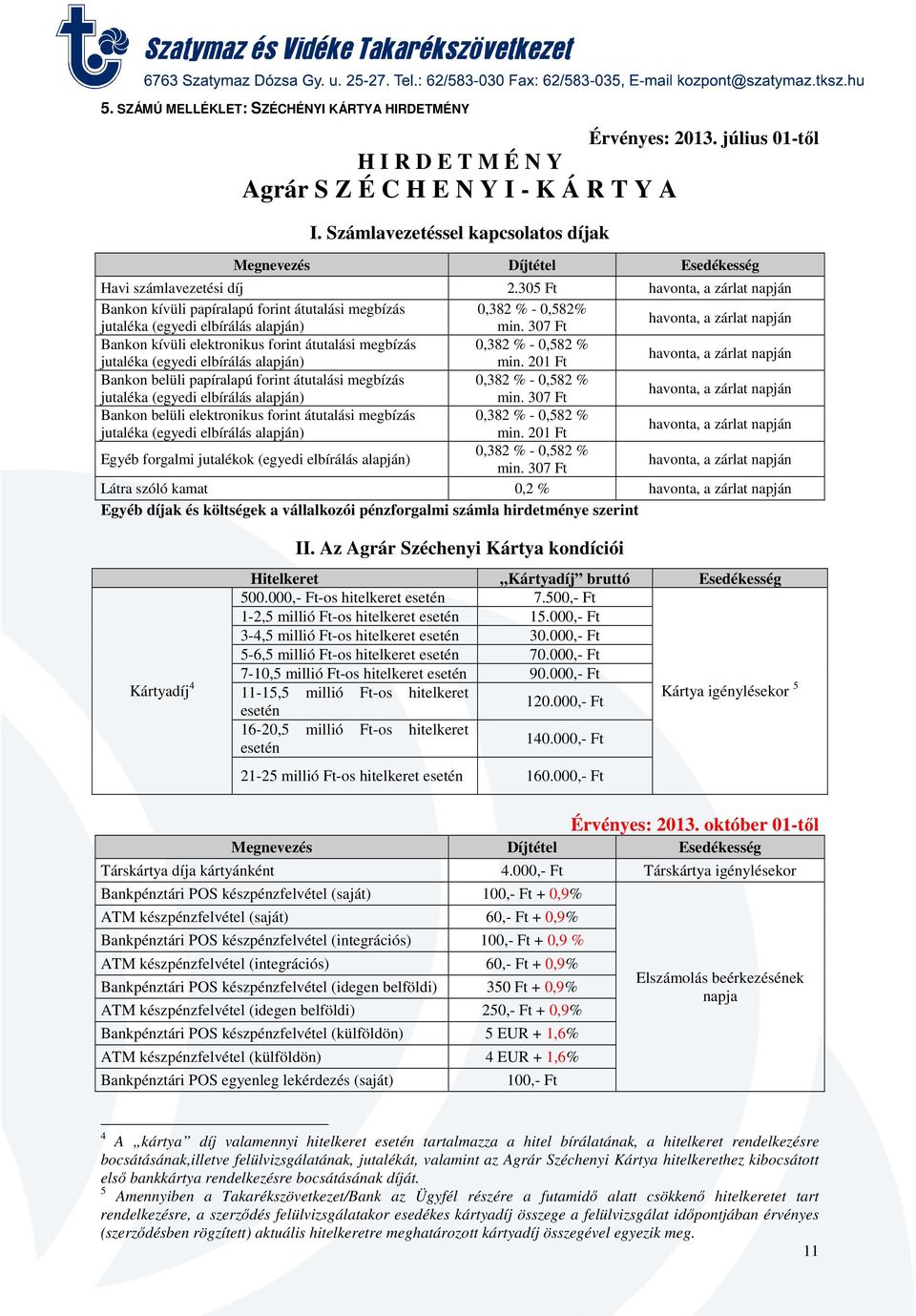 Bankon belüli elektronikus forint átutalási megbízás 0,38-0,58 Egyéb forgalmi jutalékok (egyedi elbírálás alapján) 0,38-0,58 Látra szóló kamat 0, Egyéb díjak és költségek a vállalkozói pénzforgalmi