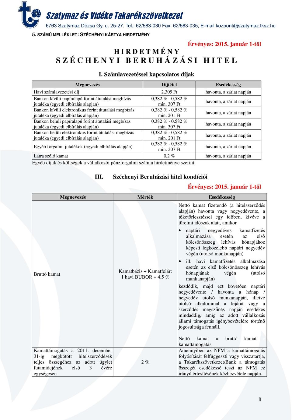 belüli elektronikus forint átutalási megbízás 0,38-0,58 Egyéb forgalmi jutalékok (egyedi elbírálás alapján) 0,38-0,58 Látra szóló kamat 0, Egyéb díjak és költségek a vállalkozói pénzforgalmi számla