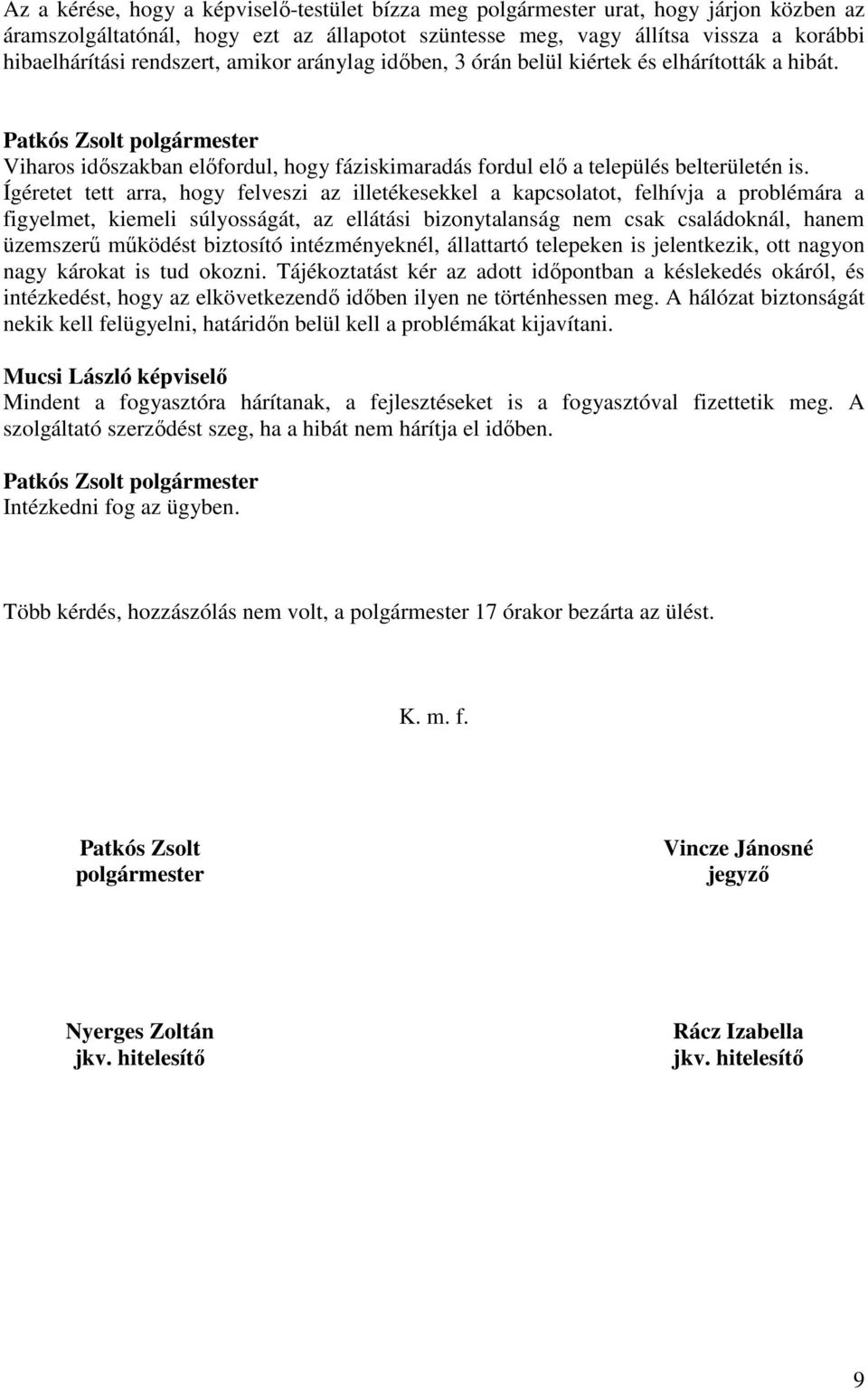 Ígéretet tett arra, hogy felveszi az illetékesekkel a kapcsolatot, felhívja a problémára a figyelmet, kiemeli súlyosságát, az ellátási bizonytalanság nem csak családoknál, hanem üzemszerő mőködést