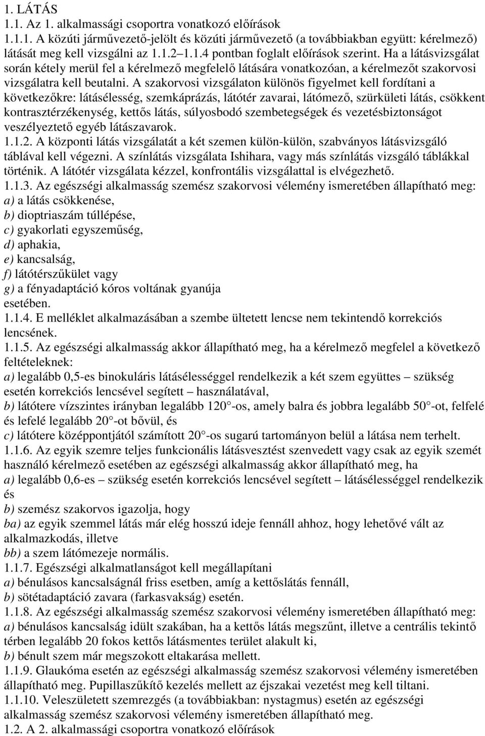 A szakorvosi vizsgálaton különös figyelmet kell fordítani a következıkre: látásélesség, szemkáprázás, látótér zavarai, látómezı, szürkületi látás, csökkent kontrasztérzékenység, kettıs látás,