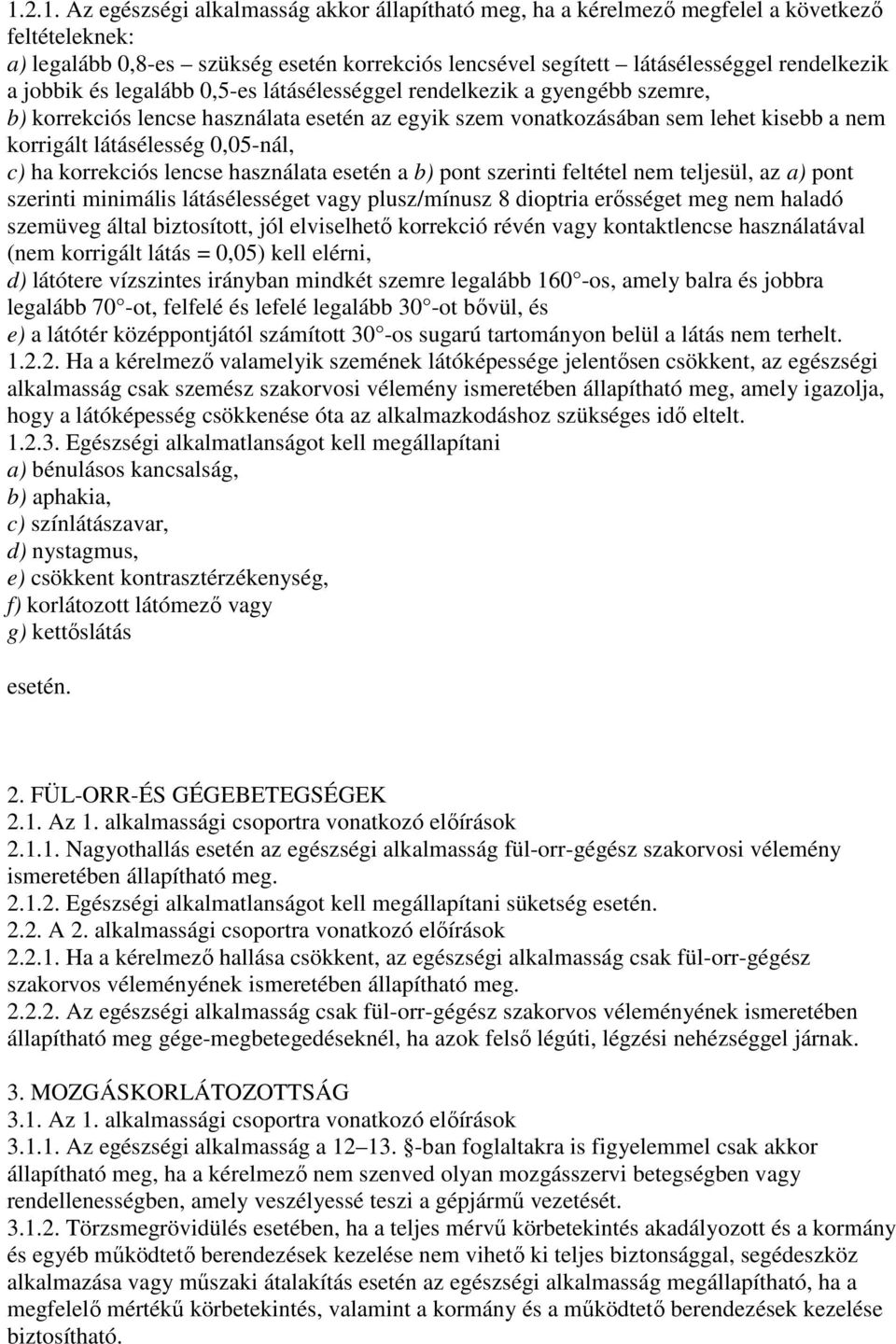 ha korrekciós lencse használata esetén a b) pont szerinti feltétel nem teljesül, az a) pont szerinti minimális látásélességet vagy plusz/mínusz 8 dioptria erısséget meg nem haladó szemüveg által