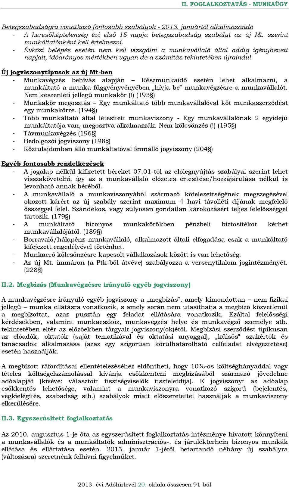 Új jogviszonytípusok az új Mt-ben - Munkavégzés behívás alapján Részmunkaidő esetén lehet alkalmazni, a munkáltató a munka függvényvényében hívja be munkavégzésre a munkavállalót.