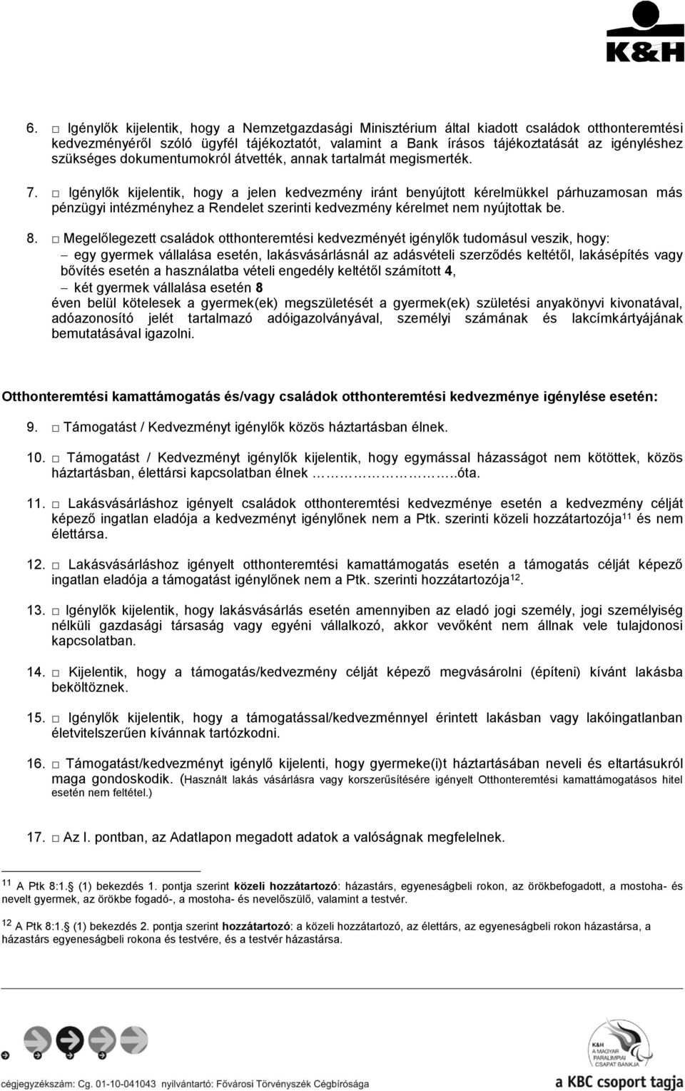 Igénylők kijelentik, hogy a jelen kedvezmény iránt benyújtott kérelmükkel párhuzamosan más pénzügyi intézményhez a Rendelet szerinti kedvezmény kérelmet nem nyújtottak be. 8.