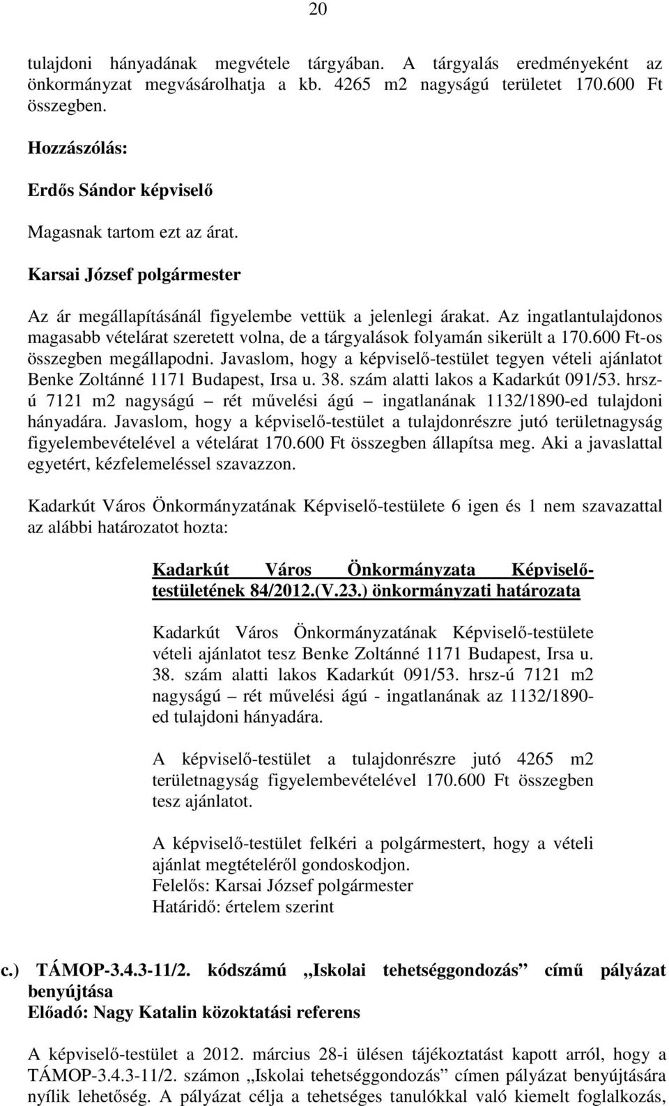 Az ingatlantulajdonos magasabb vételárat szeretett volna, de a tárgyalások folyamán sikerült a 170.600 Ft-os összegben megállapodni.