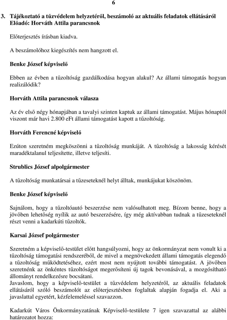 Horváth Attila parancsnok válasza Az év elsı négy hónapjában a tavalyi szinten kaptuk az állami támogatást. Május hónaptól viszont már havi 2.800 eft állami támogatást kapott a tőzoltóság.