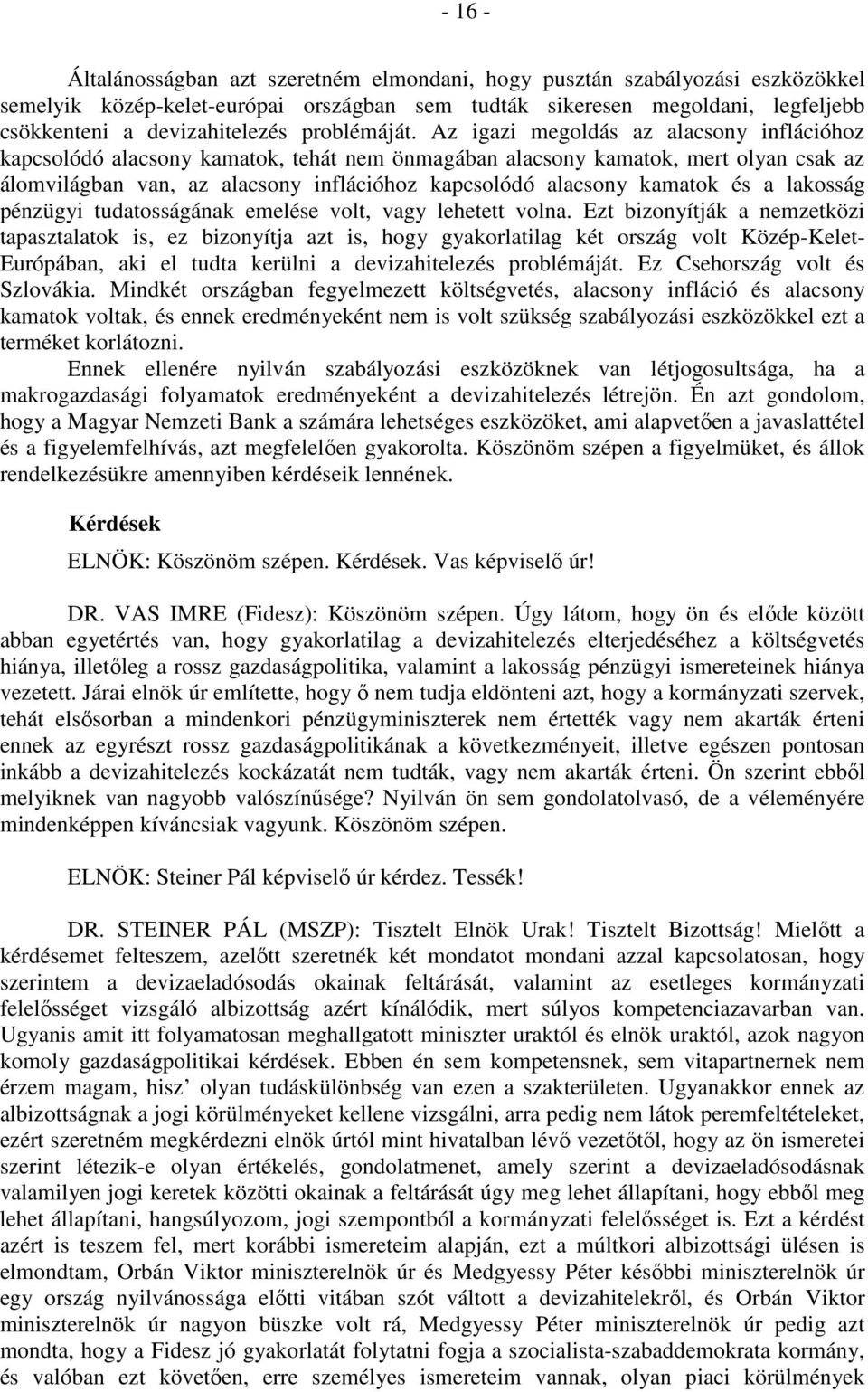 Az igazi megoldás az alacsony inflációhoz kapcsolódó alacsony kamatok, tehát nem önmagában alacsony kamatok, mert olyan csak az álomvilágban van, az alacsony inflációhoz kapcsolódó alacsony kamatok