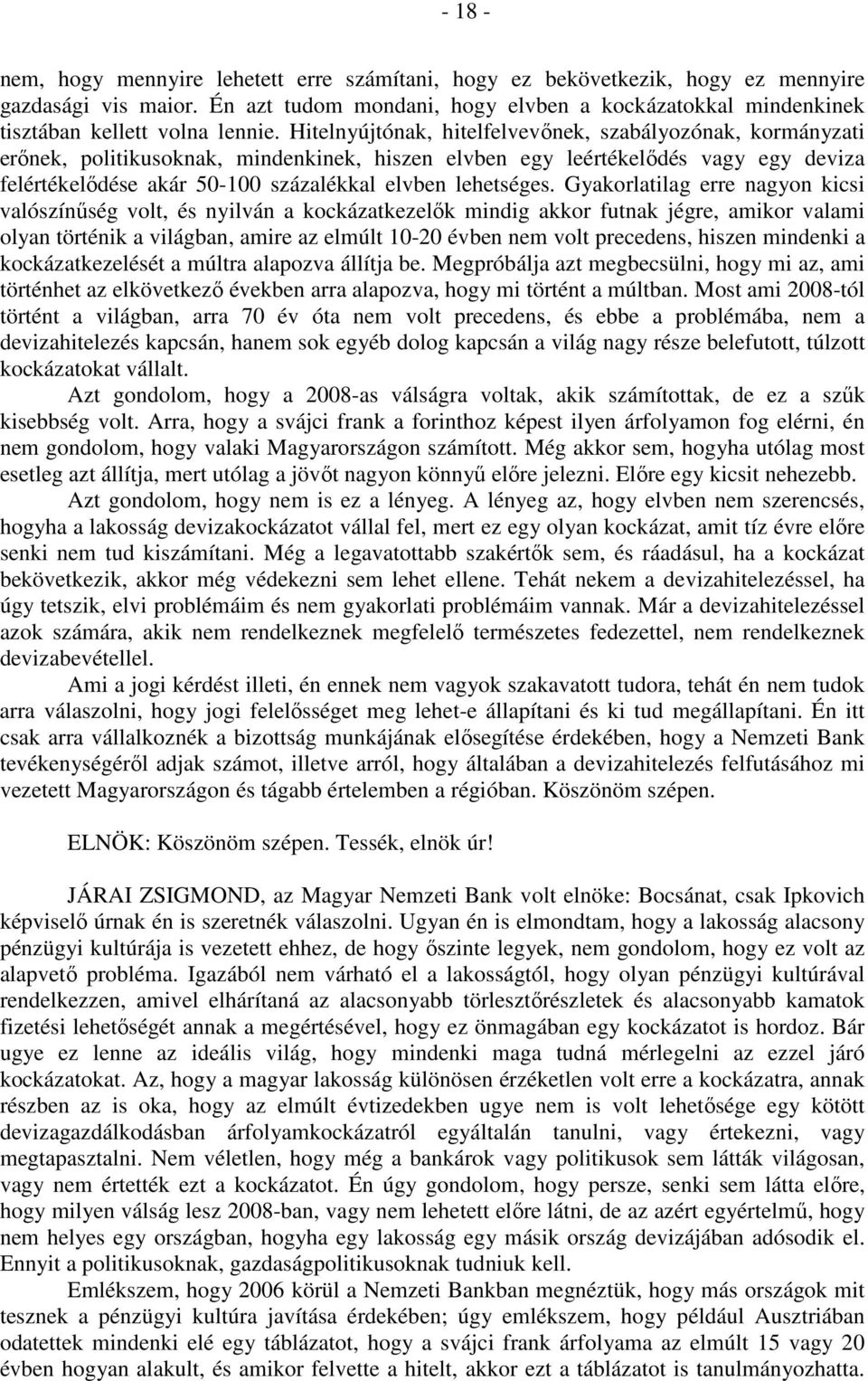 Hitelnyújtónak, hitelfelvevőnek, szabályozónak, kormányzati erőnek, politikusoknak, mindenkinek, hiszen elvben egy leértékelődés vagy egy deviza felértékelődése akár 50-100 százalékkal elvben