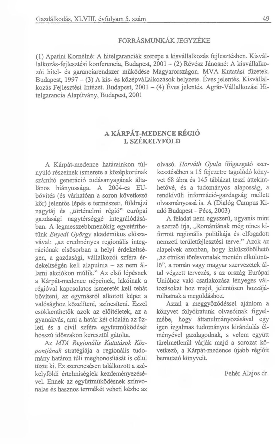Budapest, 1997 - (3) A kis- és középvállalkozások helyzete. Éves jelentés. Kisvállalkozás Fejlesztési Intézet. Budapest, 2001 - (4) Éves jelentés.