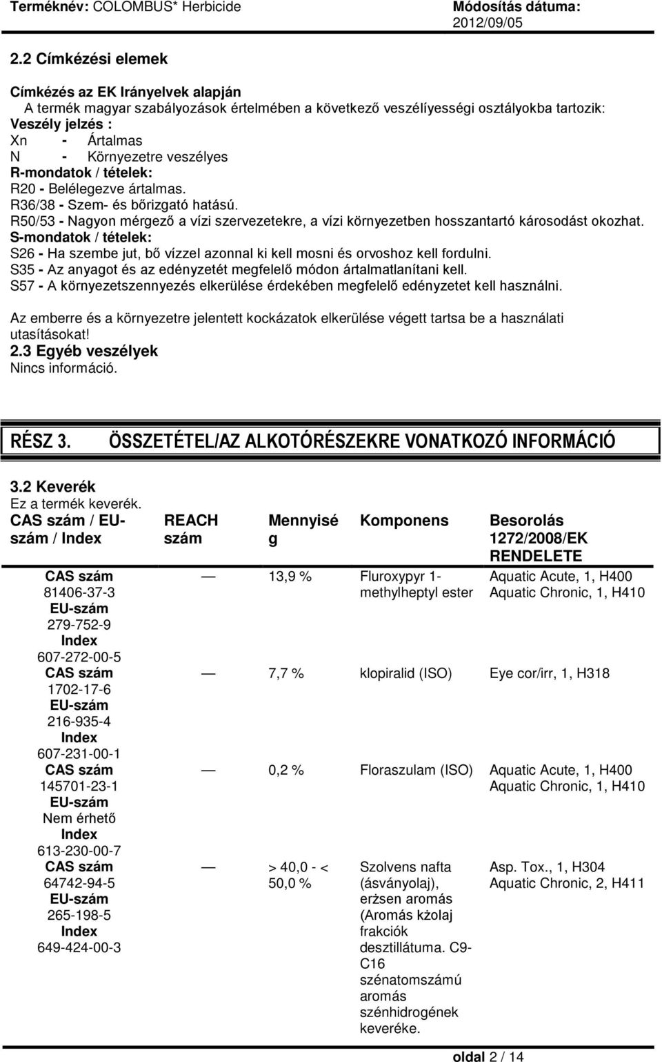 S-mondatok / tételek: S26 - Ha szembe jut, bő vízzel azonnal ki kell mosni és orvoshoz kell fordulni. S35 - Az anyagot és az edényzetét megfelelő módon ártalmatlanítani kell.