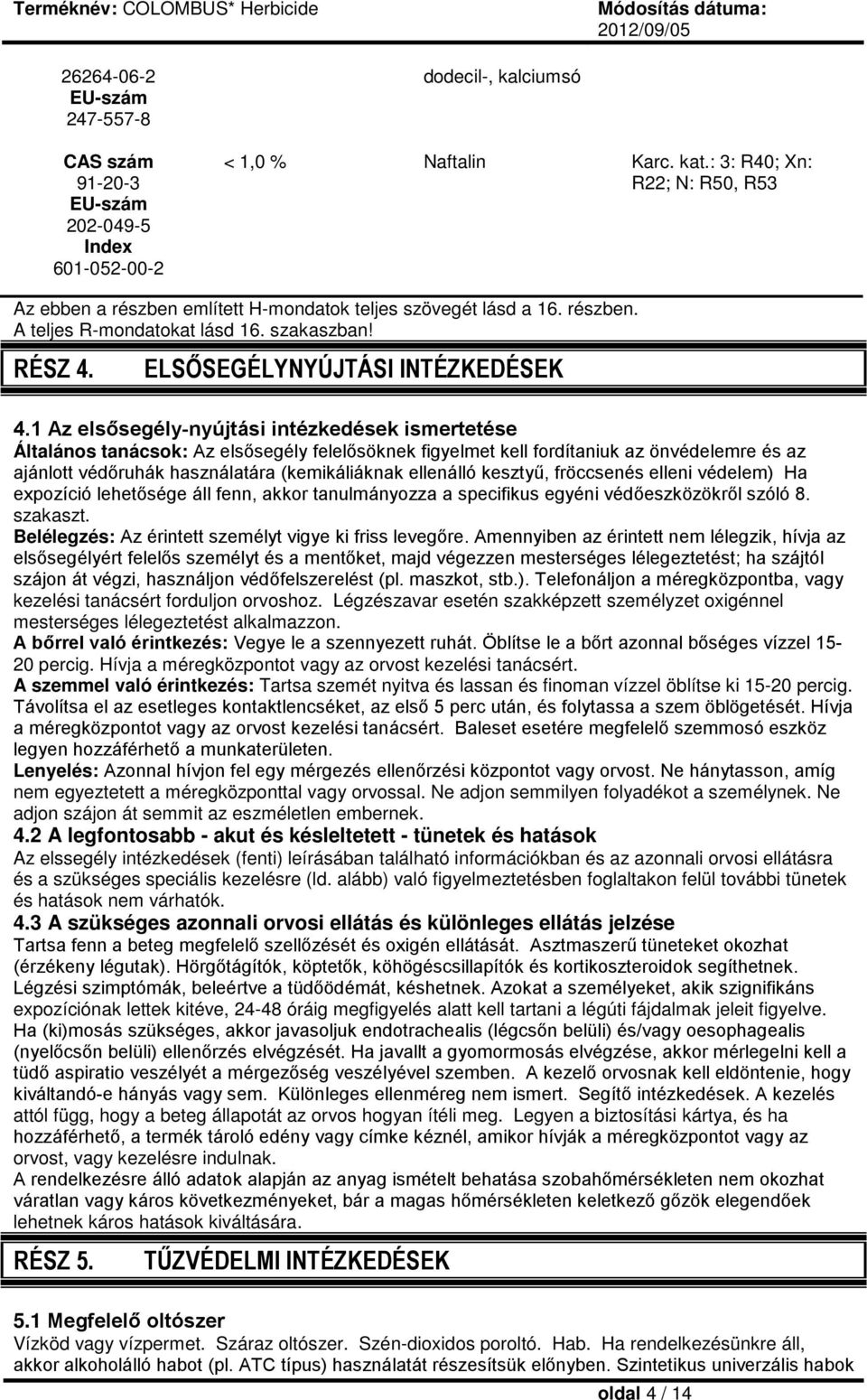 1 Az elsősegély-nyújtási intézkedések ismertetése Általános tanácsok: Az elsősegély felelősöknek figyelmet kell fordítaniuk az önvédelemre és az ajánlott védőruhák használatára (kemikáliáknak