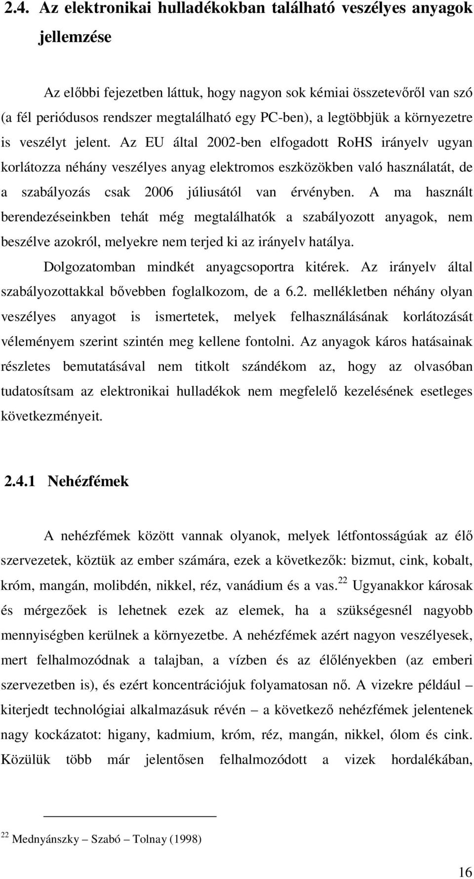 Az EU által 2002-ben elfogadott RoHS irányelv ugyan korlátozza néhány veszélyes anyag elektromos eszközökben való használatát, de a szabályozás csak 2006 júliusától van érvényben.