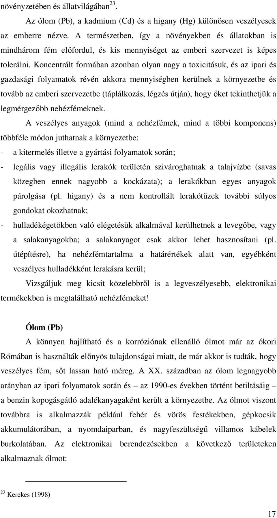 Koncentrált formában azonban olyan nagy a toxicitásuk, és az ipari és gazdasági folyamatok révén akkora mennyiségben kerülnek a környezetbe és tovább az emberi szervezetbe (táplálkozás, légzés