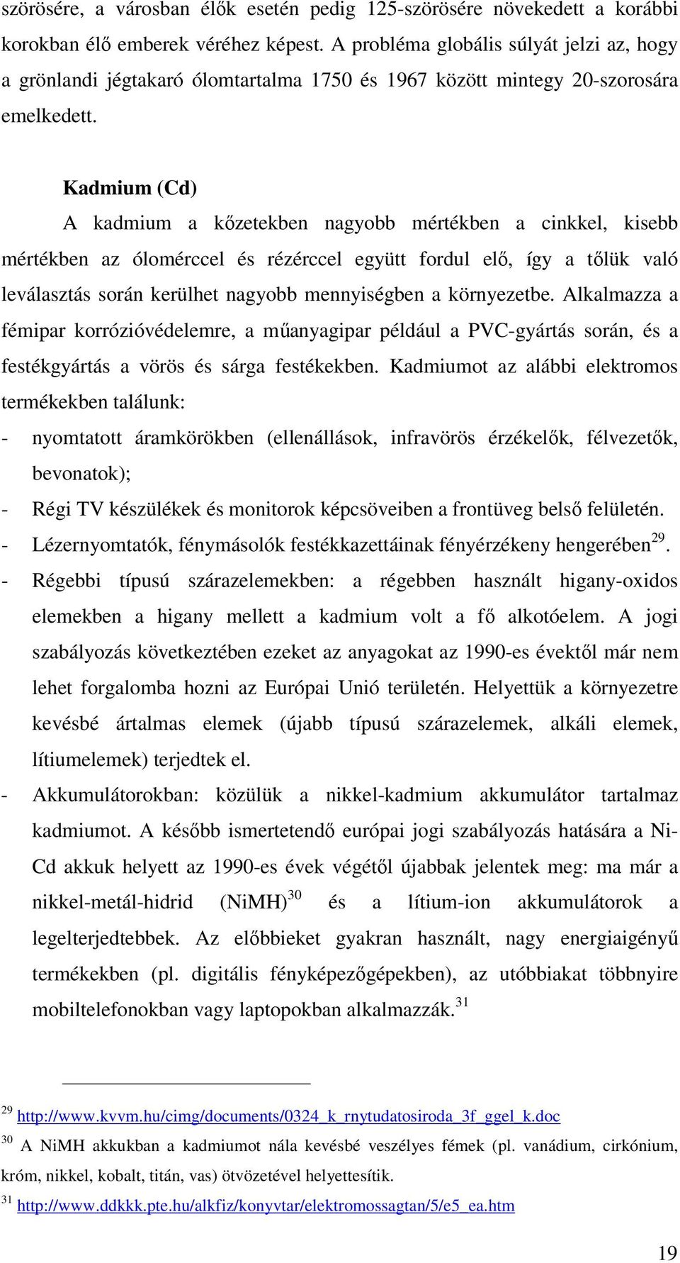 Kadmium (Cd) A kadmium a kızetekben nagyobb mértékben a cinkkel, kisebb mértékben az ólomérccel és rézérccel együtt fordul elı, így a tılük való leválasztás során kerülhet nagyobb mennyiségben a