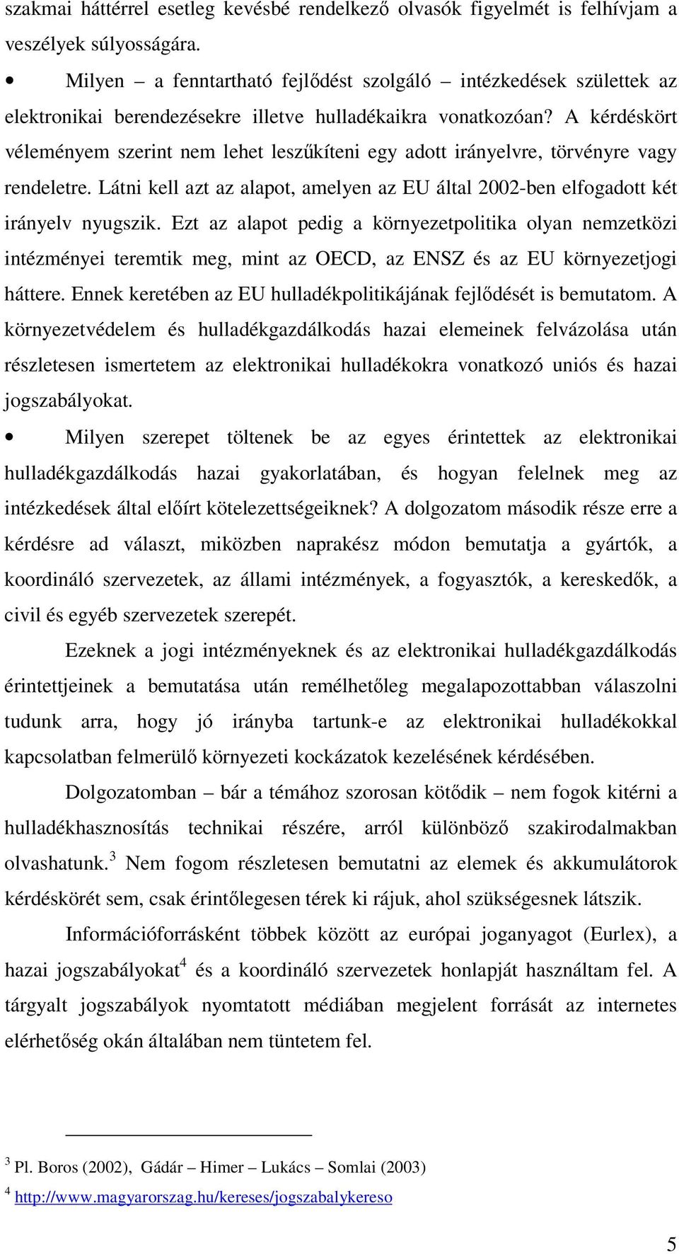 A kérdéskört véleményem szerint nem lehet leszőkíteni egy adott irányelvre, törvényre vagy rendeletre. Látni kell azt az alapot, amelyen az EU által 2002-ben elfogadott két irányelv nyugszik.