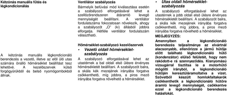 Ventilátor szabályozás Bármelyik befúvási mód kiválasztása esetén a szabályozó elforgatásával lehet a szellőzőrendszeren átáramló levegő mennyiségét beállítani.