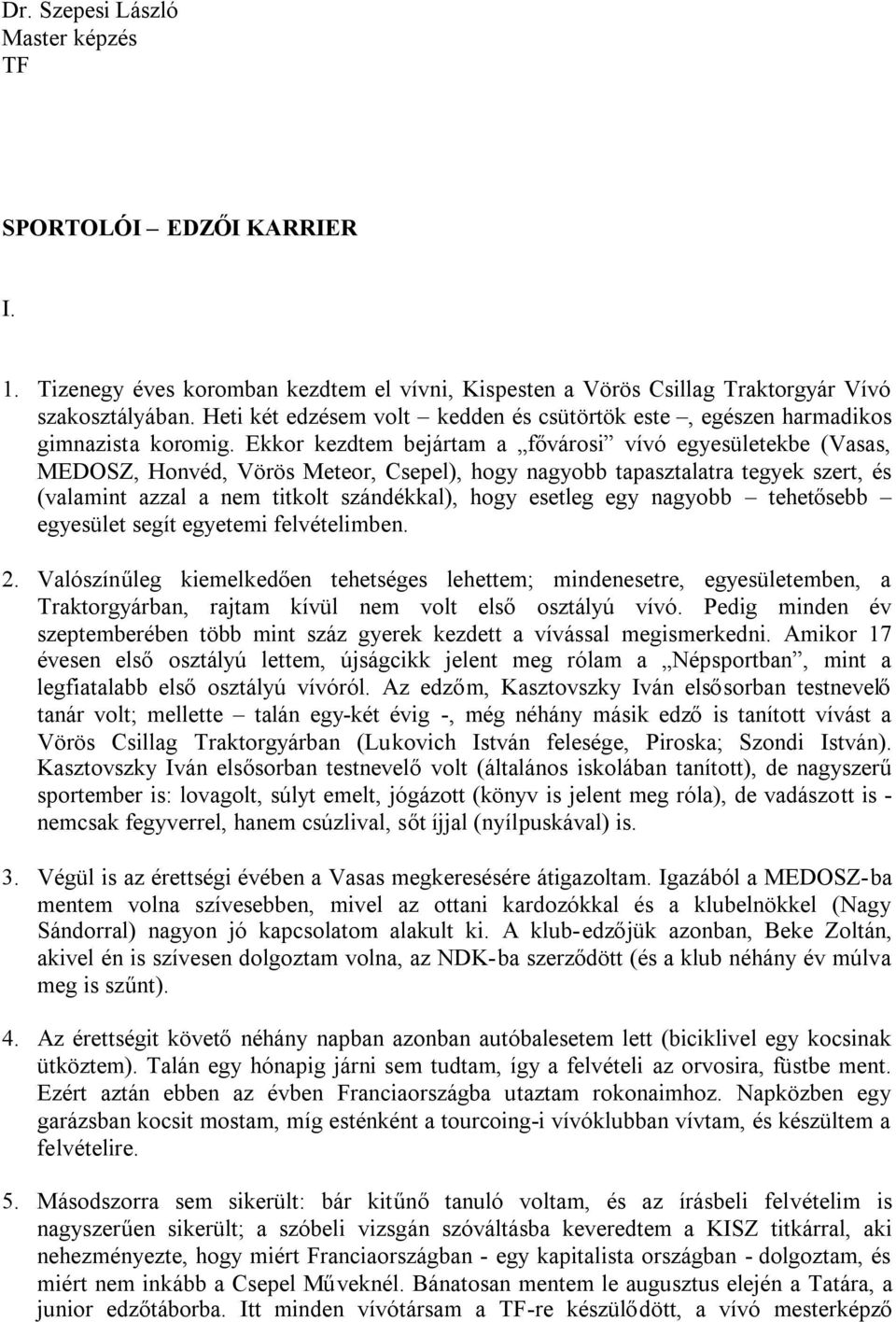 Ekkor kezdtem bejártam a fővárosi vívó egyesületekbe (Vasas, MEDOSZ, Honvéd, Vörös Meteor, Csepel), hogy nagyobb tapasztalatra tegyek szert, és (valamint azzal a nem titkolt szándékkal), hogy esetleg