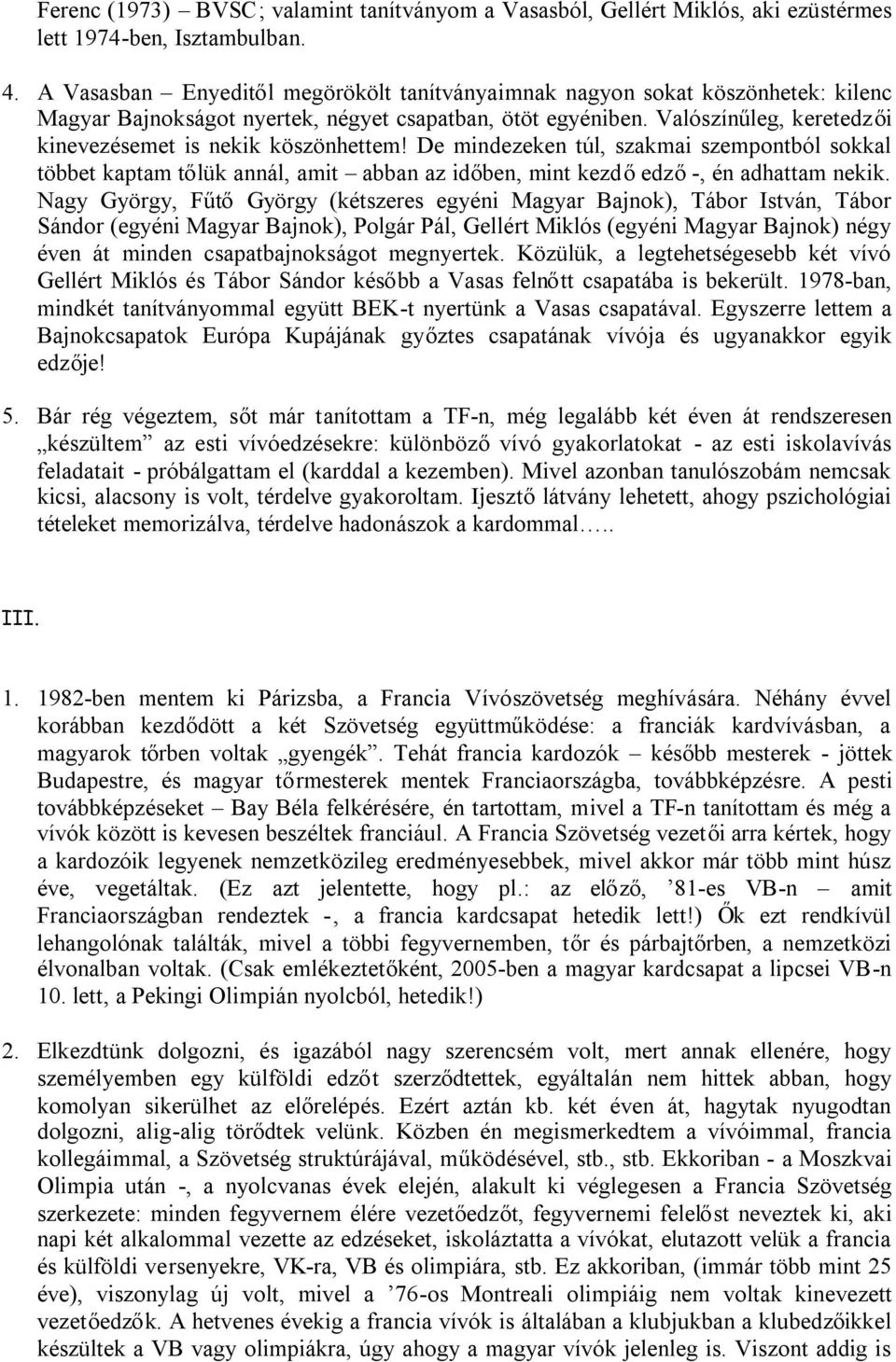 Valószínűleg, keretedzői kinevezésemet is nekik köszönhettem! De mindezeken túl, szakmai szempontból sokkal többet kaptam tőlük annál, amit abban az időben, mint kezdőedző-, én adhattam nekik.
