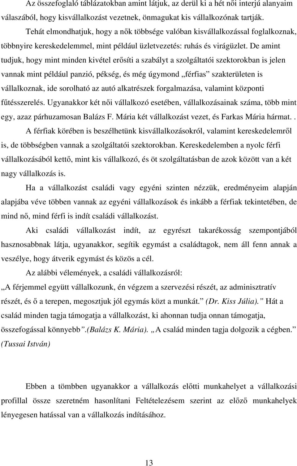 De amint tudjuk, hogy mint minden kivétel erősíti a szabályt a szolgáltatói szektorokban is jelen vannak mint például panzió, pékség, és még úgymond férfias szakterületen is vállalkoznak, ide