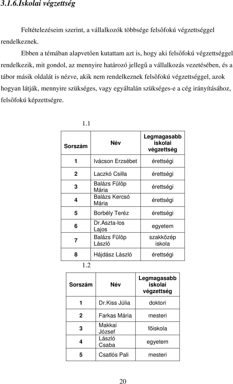 nem rendelkeznek felsőfokú végzettséggel, azok hogyan látják, mennyire szükséges, vagy egyáltalán szükséges-e a cég irányításához, felsőfokú képzettségre. 1.