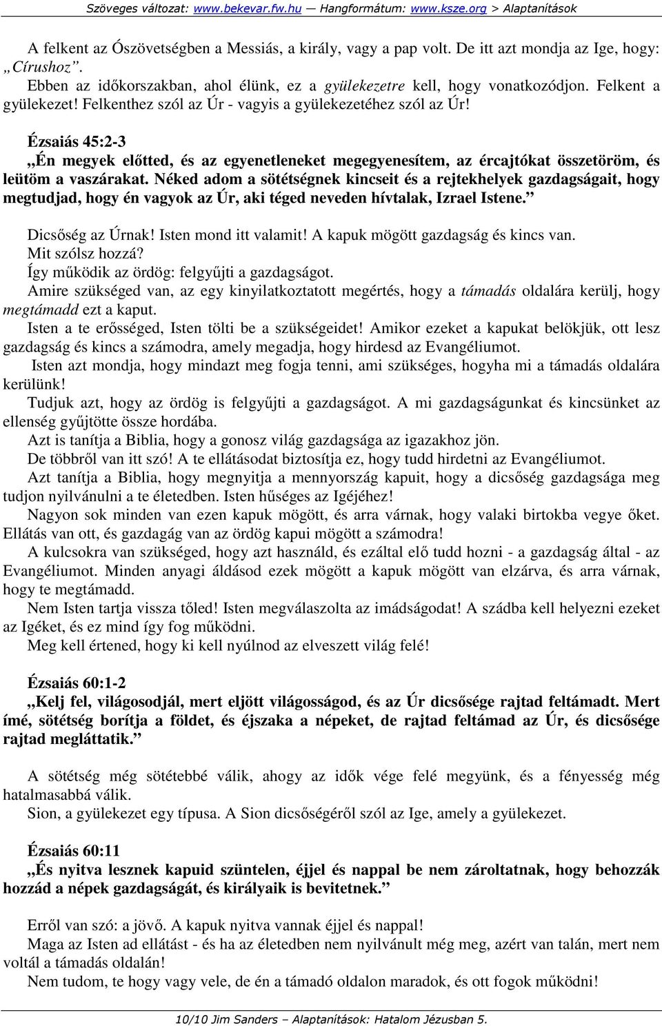 Ézsaiás 45:2-3 Én megyek elıtted, és az egyenetleneket megegyenesítem, az ércajtókat összetöröm, és leütöm a vaszárakat.