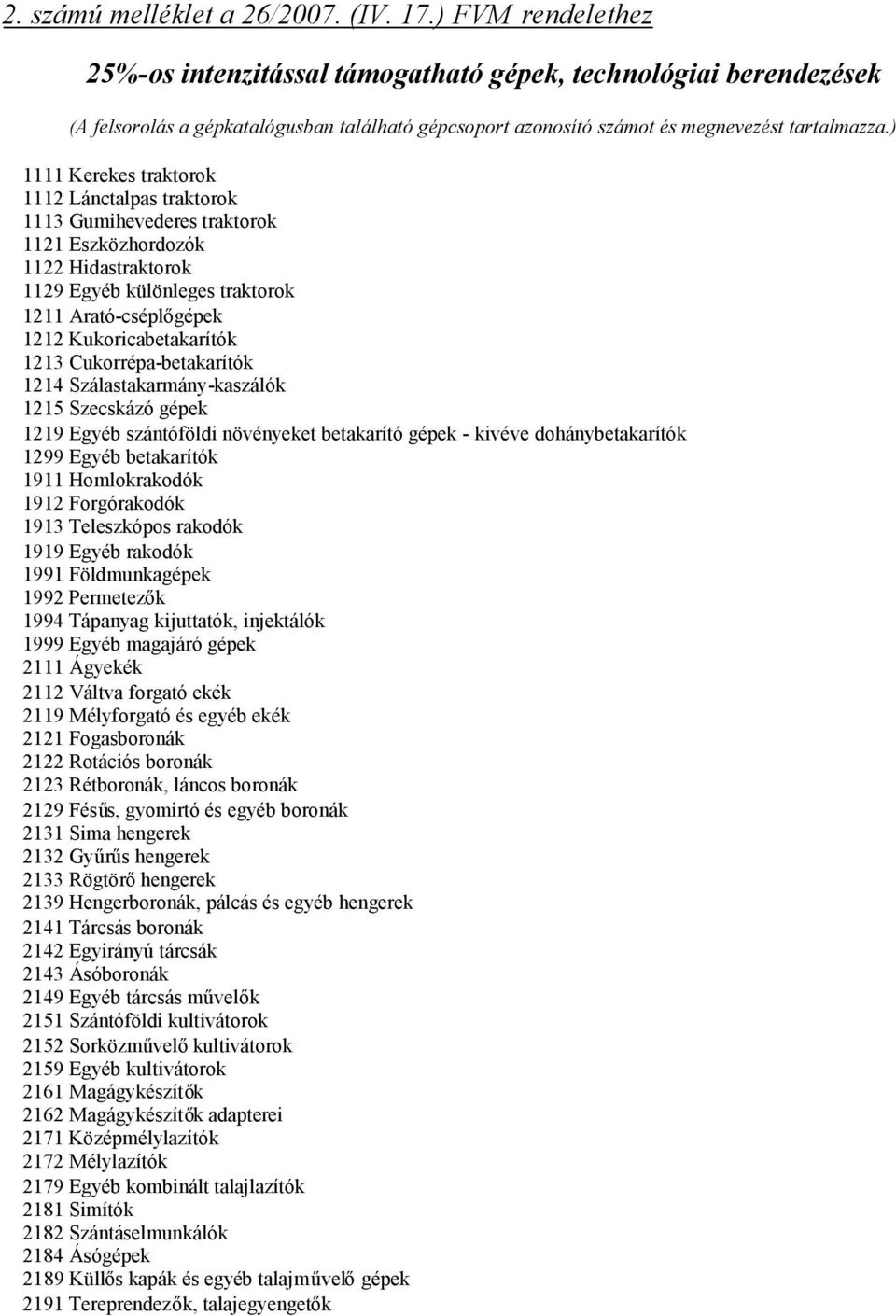 ) 1111 Kerekes traktorok 1112 Lánctalpas traktorok 1113 Gumihevederes traktorok 1121 Eszközhordozók 1122 Hidastraktorok 1129 Egyéb különleges traktorok 1211 Arató-cséplőgépek 1212 Kukoricabetakarítók