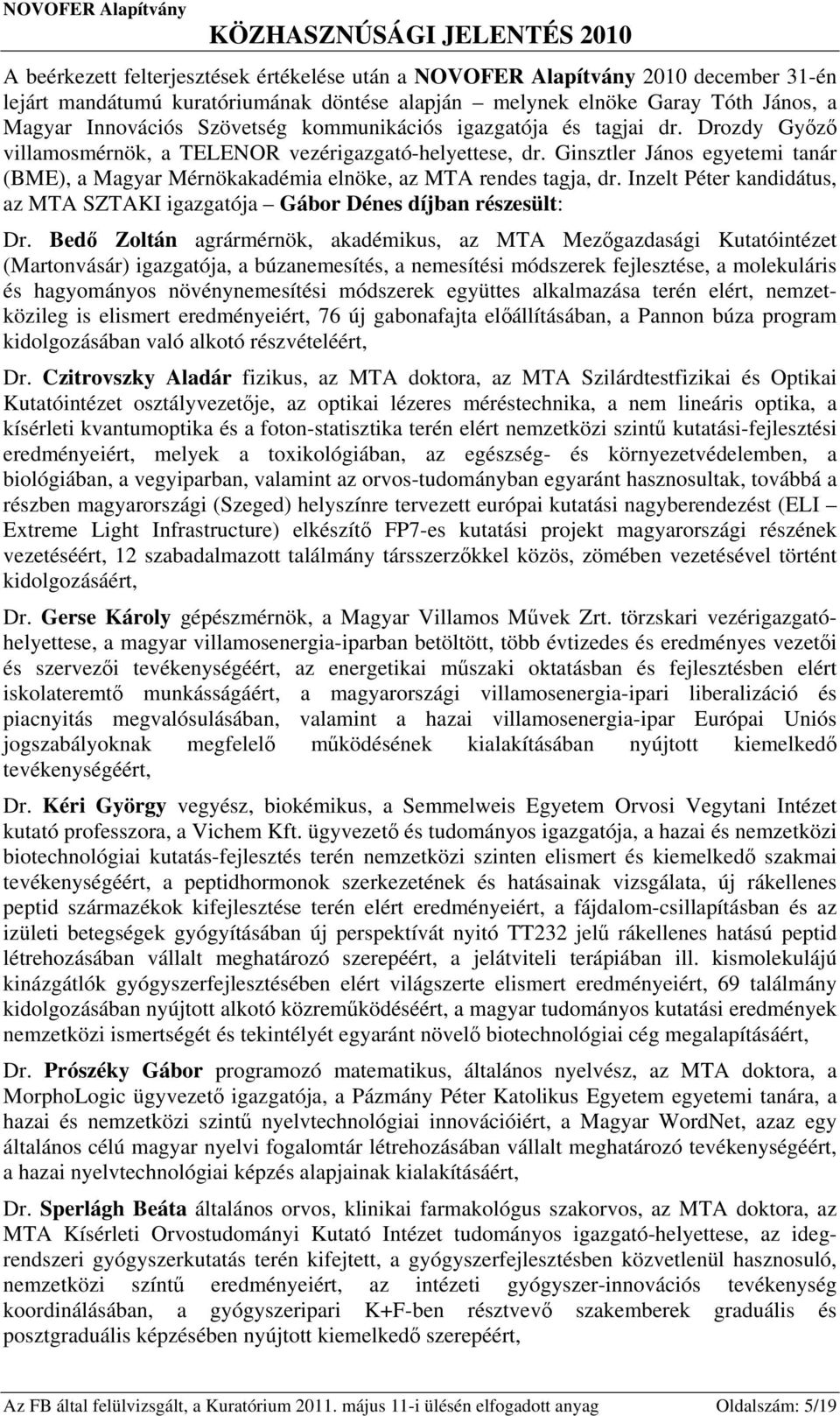 Ginsztler János egyetemi tanár (BME), a Magyar Mérnökakadémia elnöke, az MTA rendes tagja, dr. Inzelt Péter kandidátus, az MTA SZTAKI igazgatója Gábor Dénes díjban részesült: Dr.