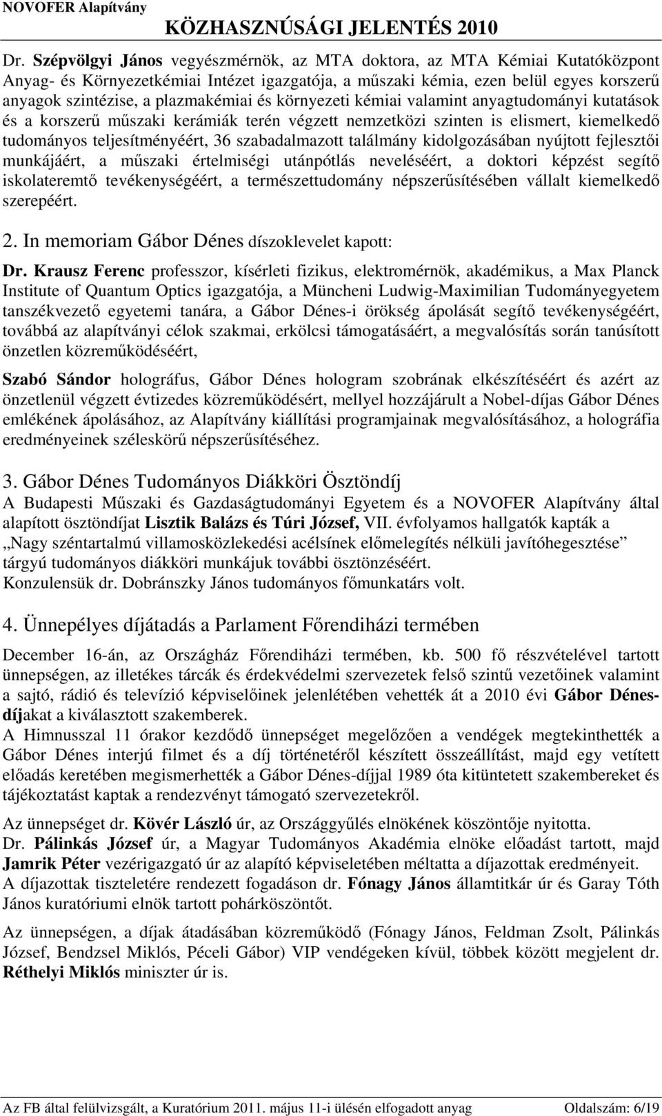 szabadalmazott találmány kidolgozásában nyújtott fejlesztői munkájáért, a műszaki értelmiségi utánpótlás neveléséért, a doktori képzést segítő iskolateremtő tevékenységéért, a természettudomány