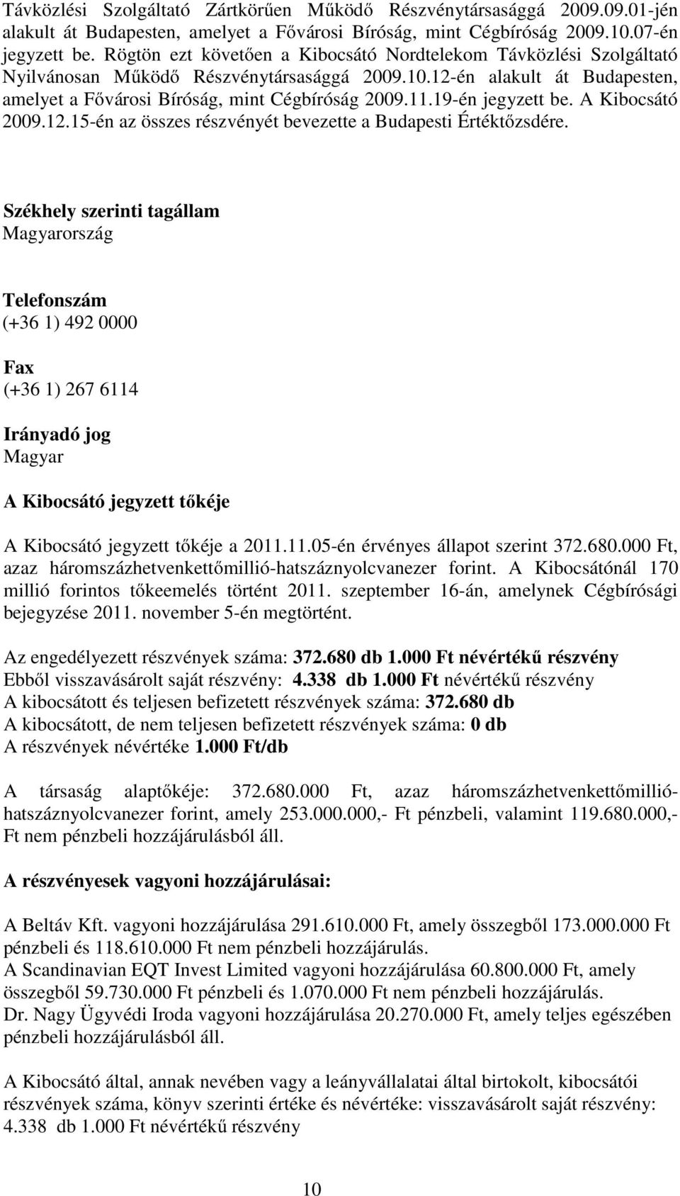 19-én jegyzett be. A Kibocsátó 2009.12.15-én az összes részvényét bevezette a Budapesti Értéktőzsdére.