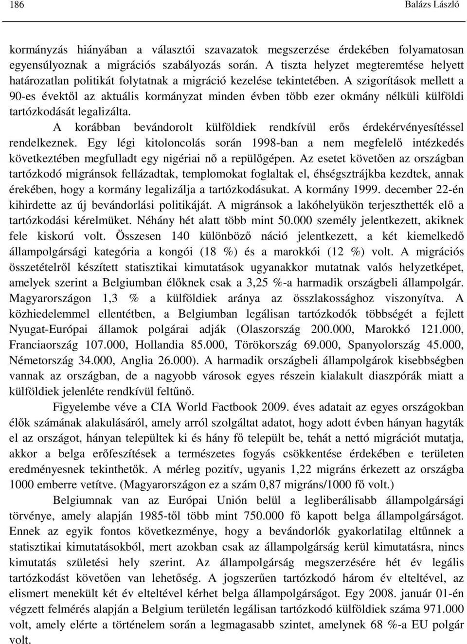 A szigorítások mellett a 90-es évektől az aktuális kormányzat minden évben több ezer okmány nélküli külföldi tartózkodását legalizálta.