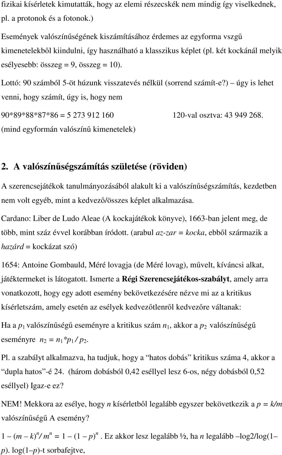 Lottó: 90 számból 5-öt húzunk visszatevés nélkül (sorrend számít-e?) úgy is lehet venni, hogy számít, úgy is, hogy nem 90*89*88*87*86 = 5 73 9 60 0-val osztva: 43 949 68.