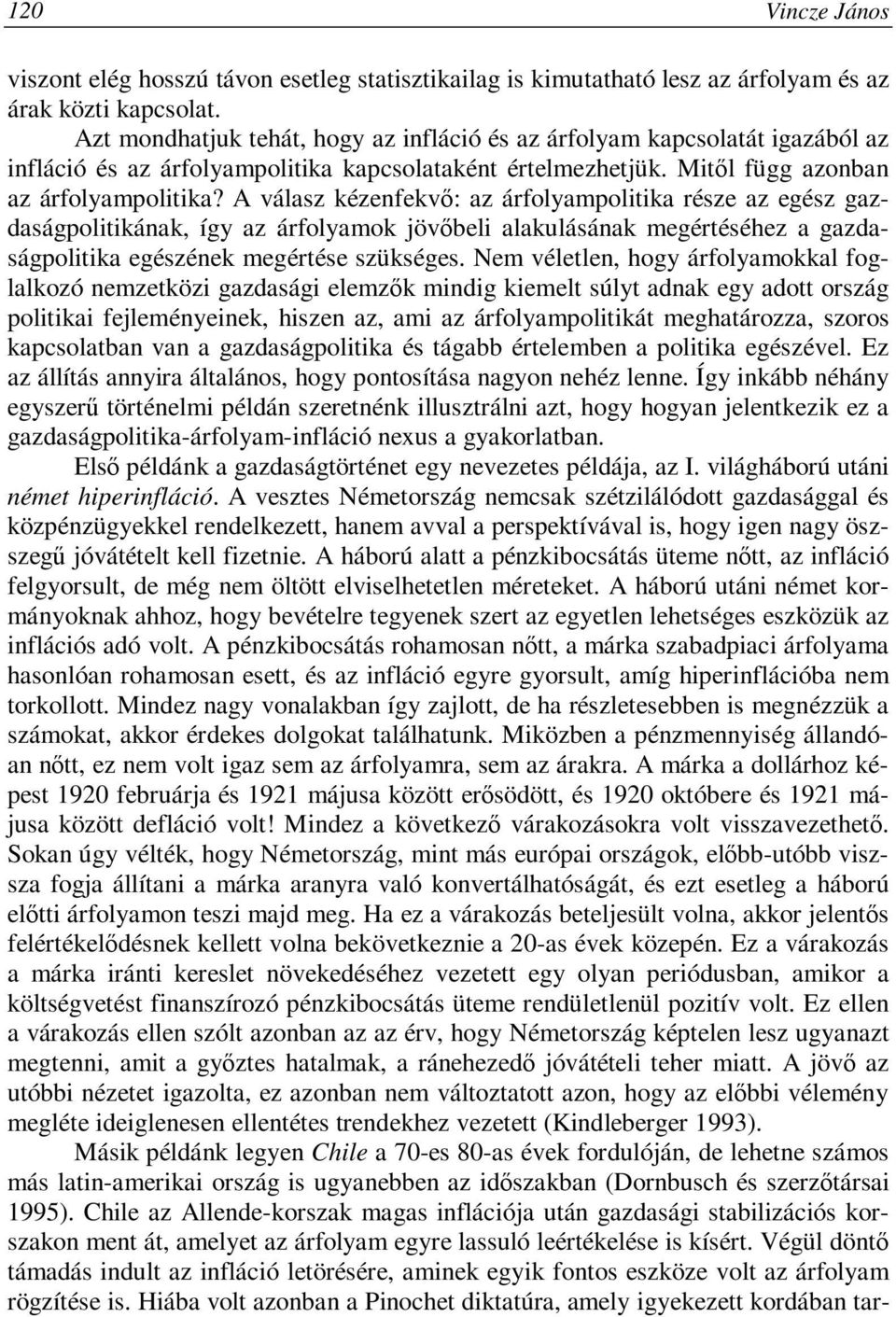 A válasz kézenfekvő: az árfolyampolitika része az egész gazdaságpolitikának, így az árfolyamok jövőbeli alakulásának megértéséhez a gazdaságpolitika egészének megértése szükséges.