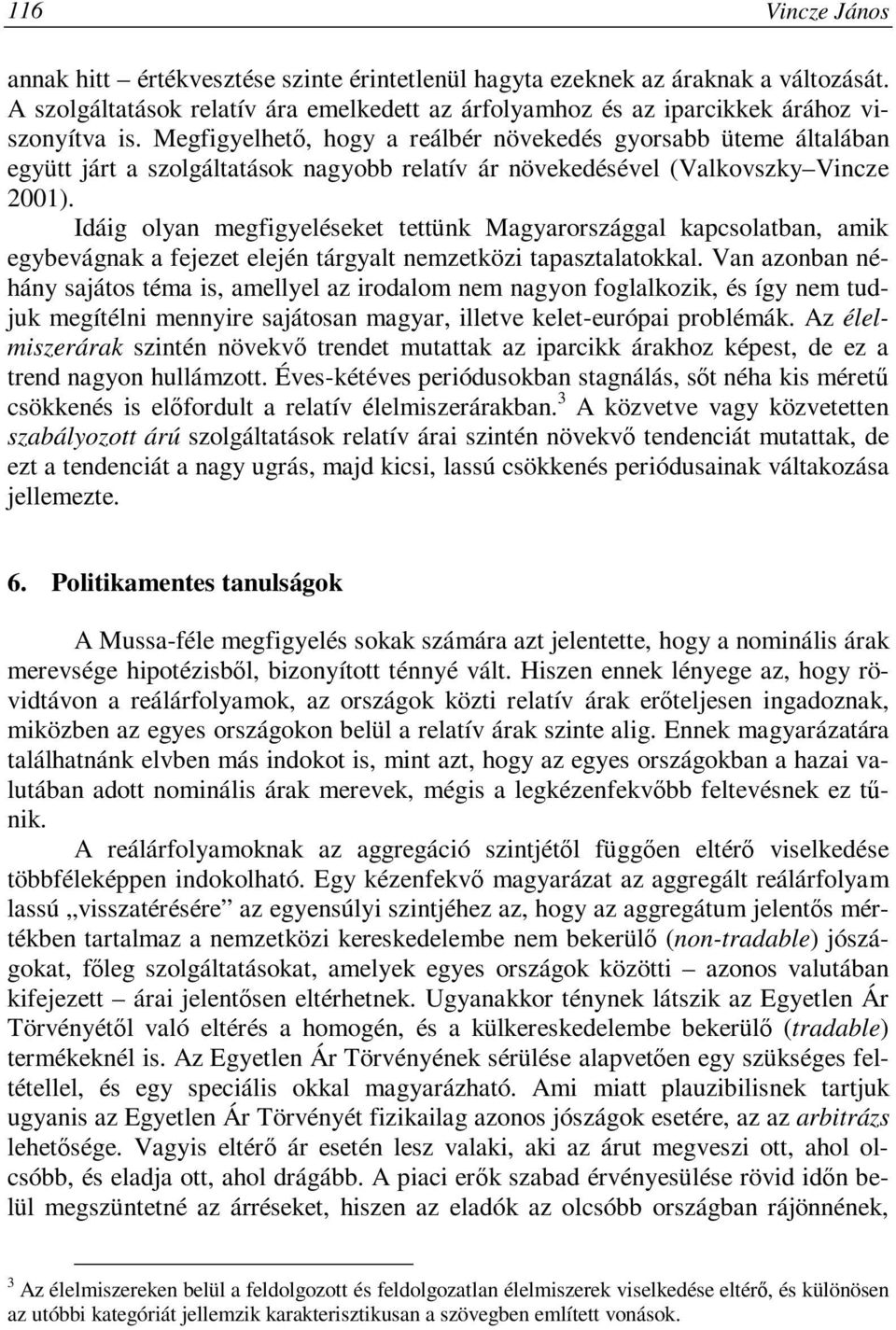 Idáig olyan megfigyeléseket tettünk Magyarországgal kapcsolatban, amik egybevágnak a fejezet elején tárgyalt nemzetközi tapasztalatokkal.