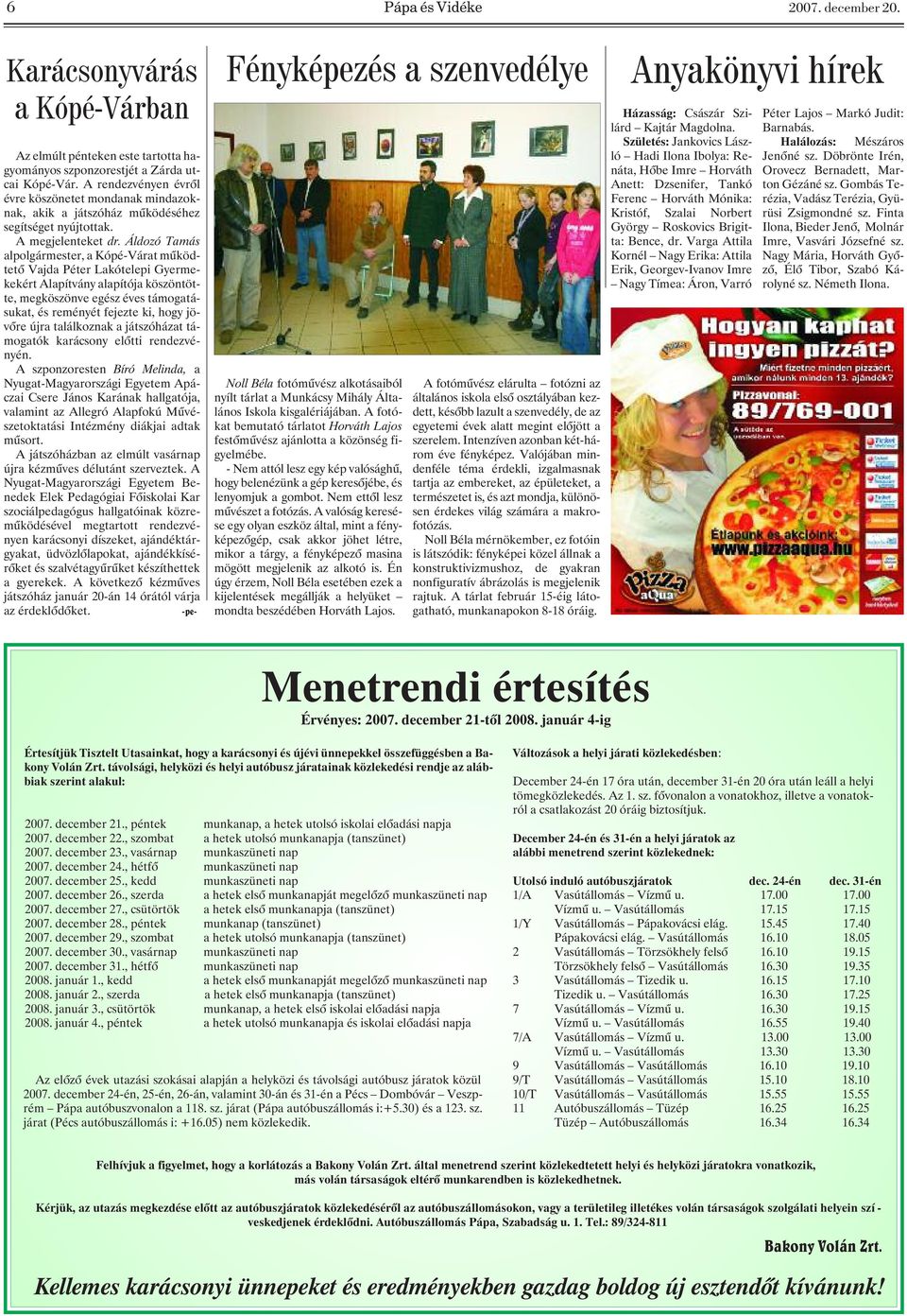 Áldozó Tamás alpolgármester, a Kópé-Várat mûködtetõ Vajda Péter Lakótelepi Gyermekekért Alapítvány alapítója köszöntötte, megköszönve egész éves támogatásukat, és reményét fejezte ki, hogy jövõre