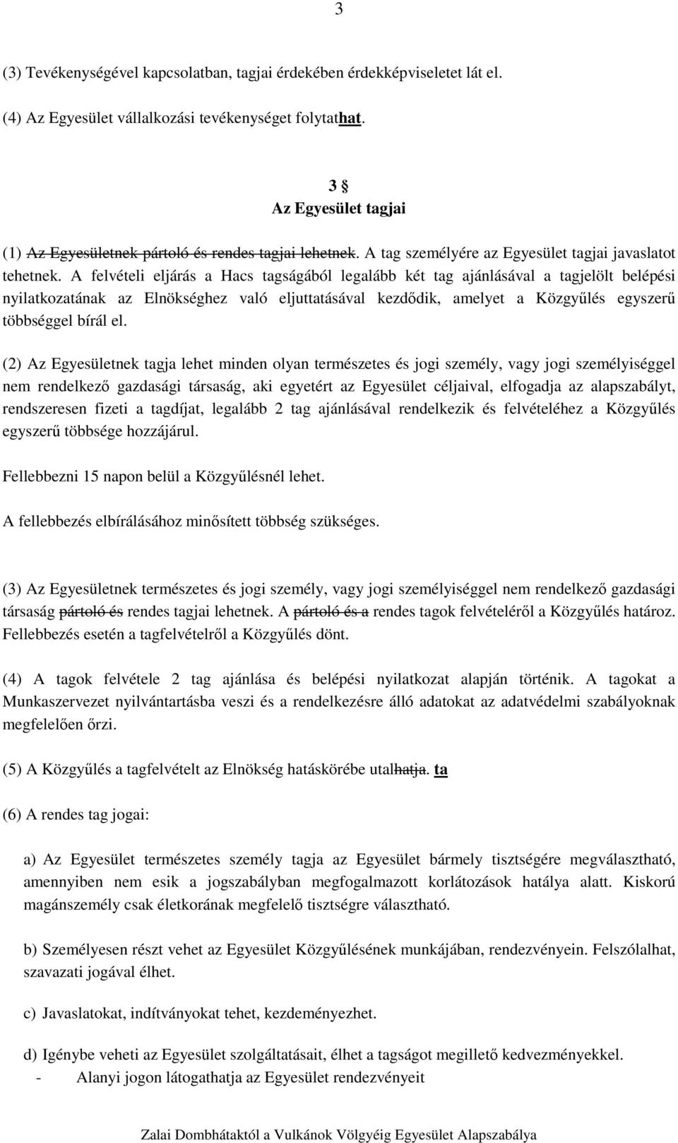 A felvételi eljárás a Hacs tagságából legalább két tag ajánlásával a tagjelölt belépési nyilatkozatának az Elnökséghez való eljuttatásával kezdődik, amelyet a Közgyűlés egyszerű többséggel bírál el.