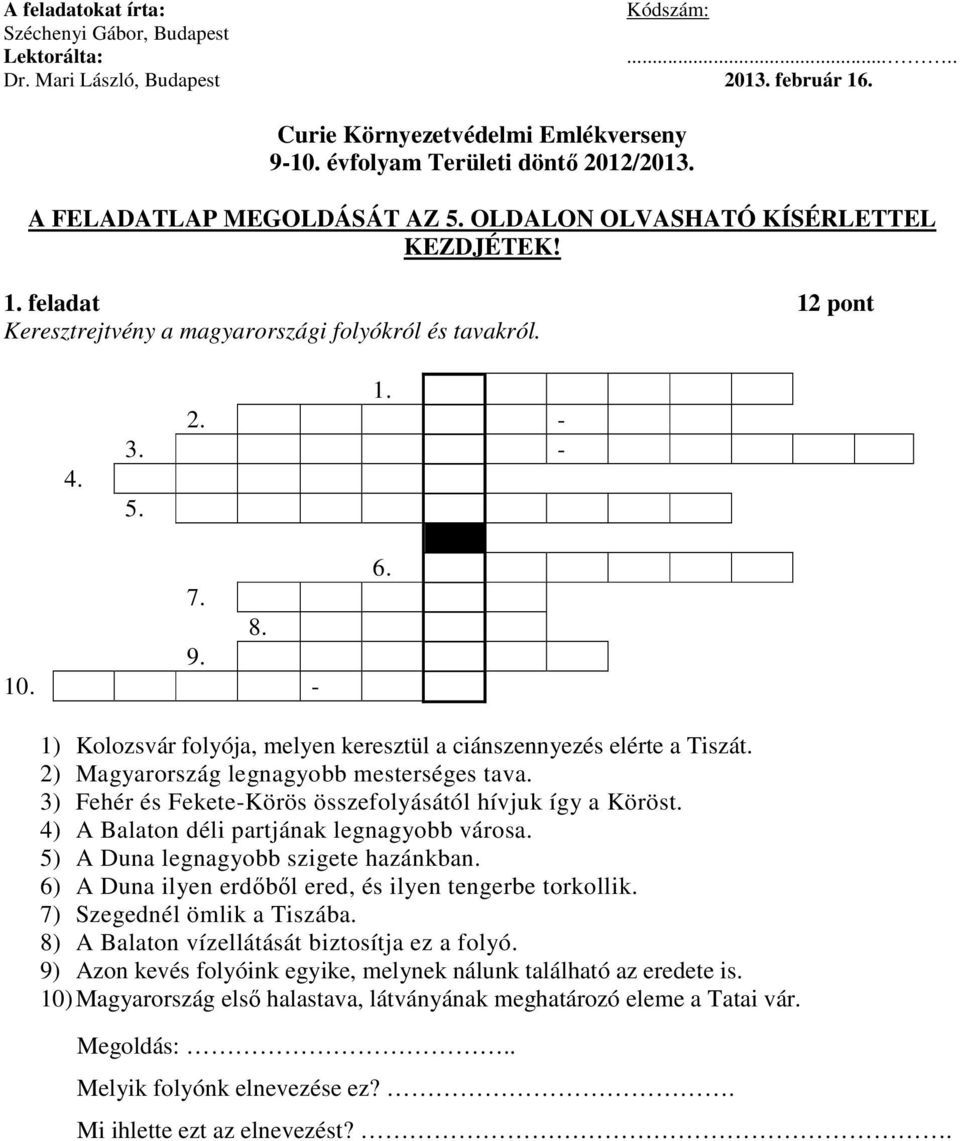 1) Kolozsvár folyója, melyen keresztül a ciánszennyezés elérte a Tiszát. 2) Magyarország legnagyobb mesterséges tava. 3) Fehér és Fekete-Körös összefolyásától hívjuk így a Köröst.