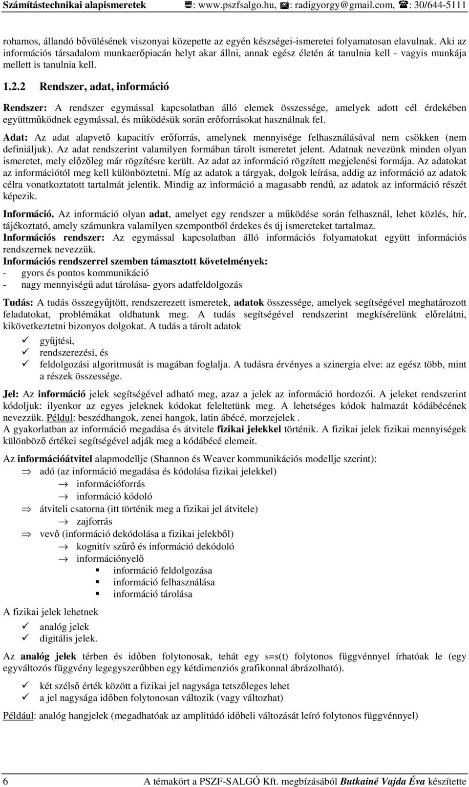 2 Rendszer, adat, információ Rendszer: A rendszer egymással kapcsolatban álló elemek összessége, amelyek adott cél érdekében együttmőködnek egymással, és mőködésük során erıforrásokat használnak fel.