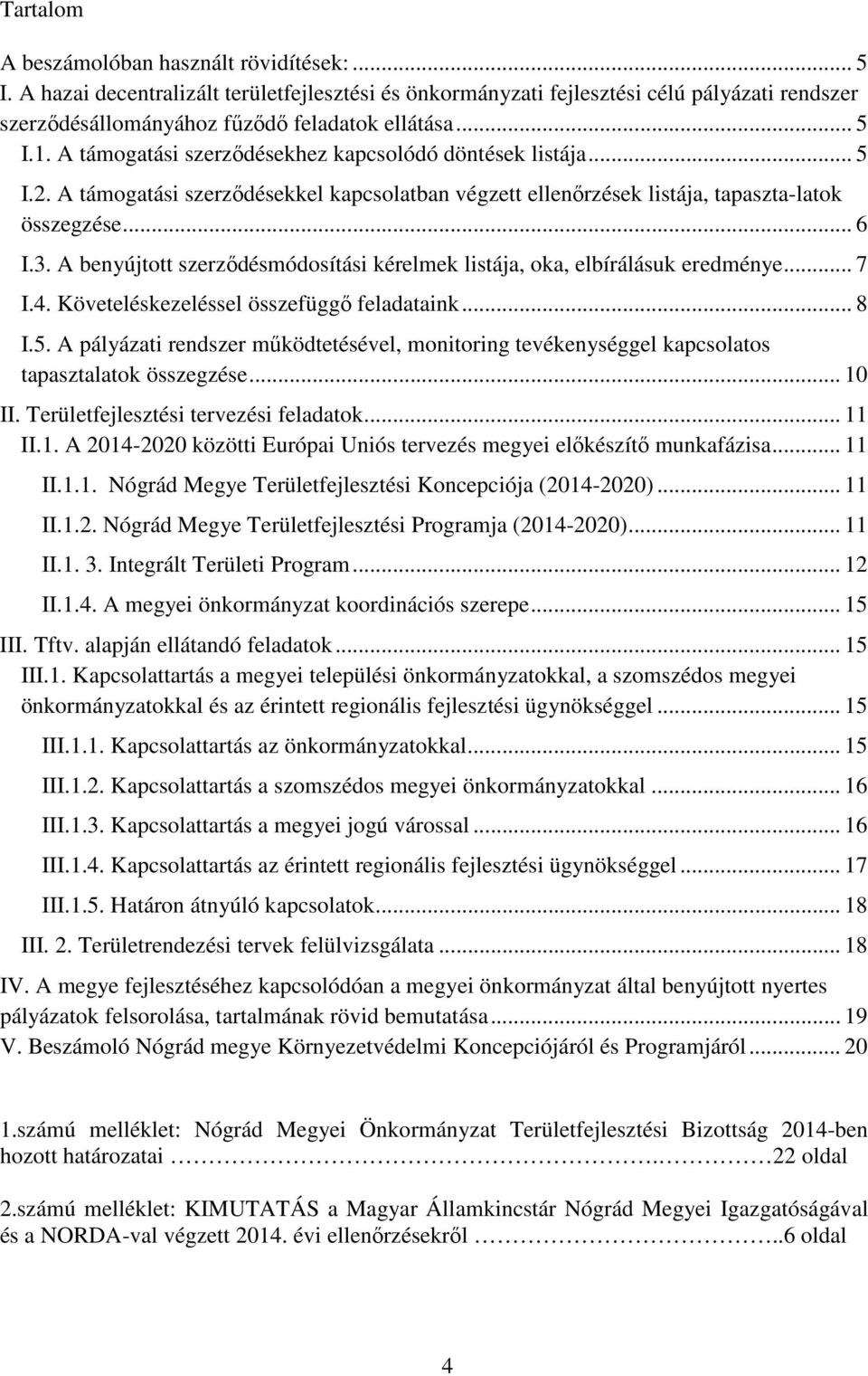 A benyújtott szerződésmódosítási kérelmek listája, oka, elbírálásuk eredménye... 7 I.4. Követeléskezeléssel összefüggő feladataink... 8 I.5.