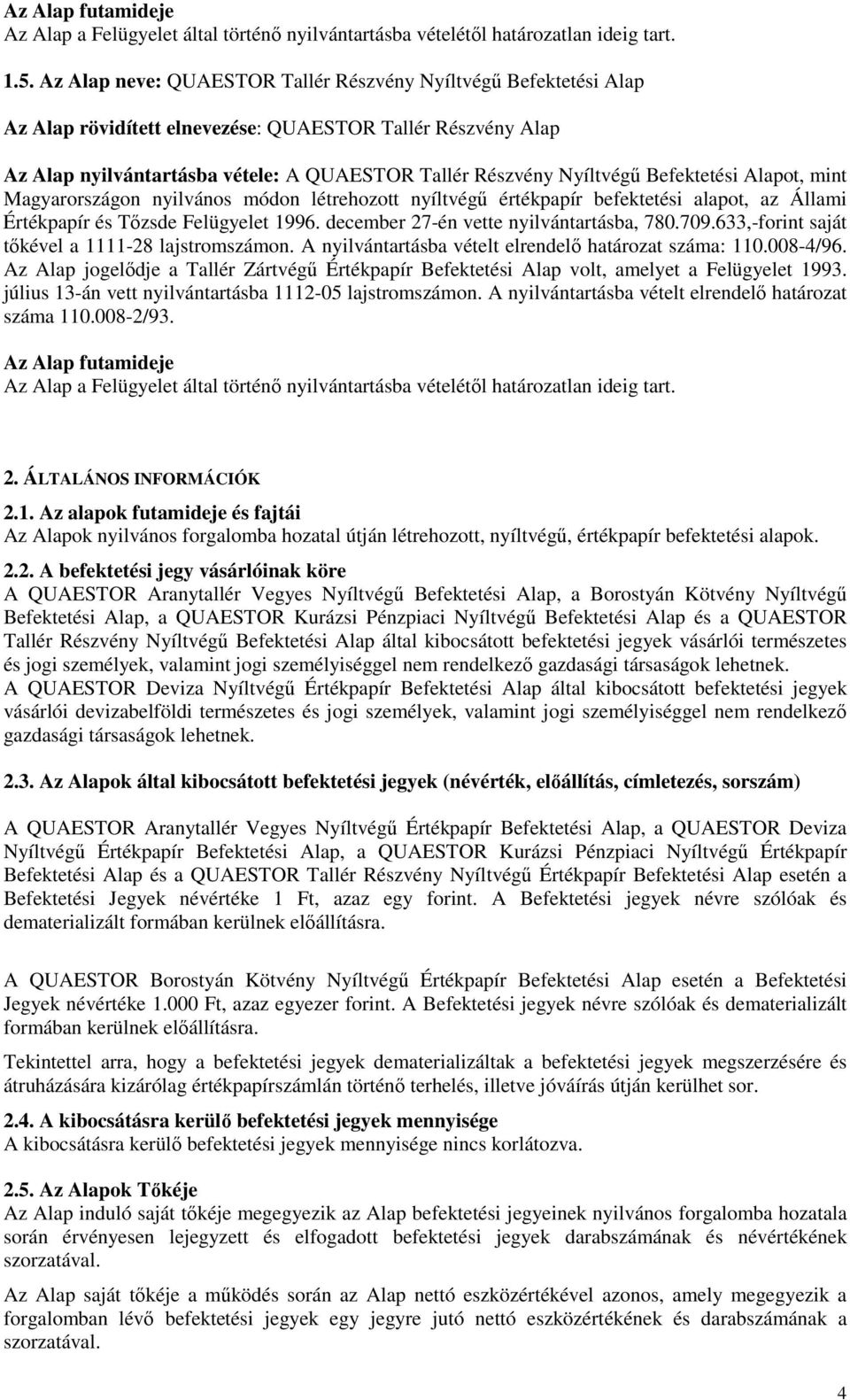 Magyarországon nyilvános módon létrehozott nyíltvégő értékpapír befektetési alapot, az Állami Értékpapír és Tızsde Felügyelet 1996. december 27-én vette nyilvántartásba, 780.709.